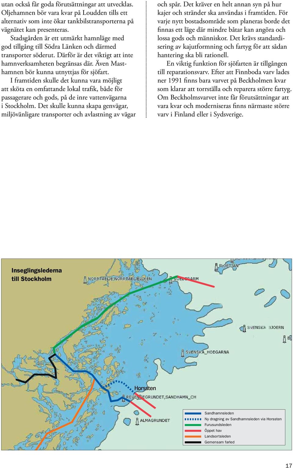 Även Masthamnen bör kunna utnyttjas för sjöfart. I framtiden skulle det kunna vara möjligt att sköta en omfattande lokal trafik, både för passagerare och gods, på de inre vattenvägarna i Stockholm.