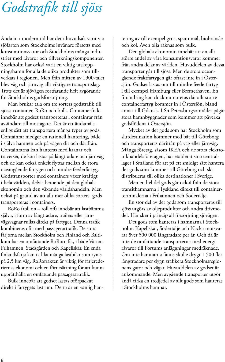 Men från mitten av 1900-talet blev väg och järnväg allt viktigare transportslag. Trots det är sjövägen fortfarande helt avgörande för Stockholms godsförsörjning.