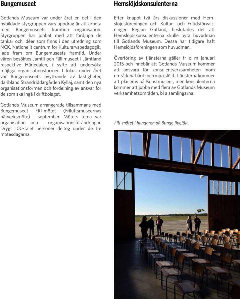 Under våren besöktes Jamtli och Fjällmuseet i Jämtland respektive Härjedalen, i syfte att undersöka möjliga organisationsformer.