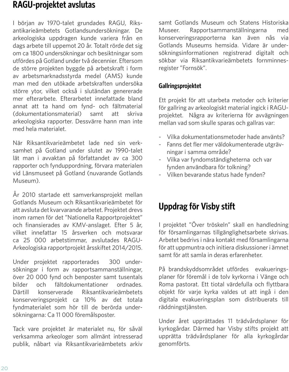 Eftersom de större projekten byggde på arbetskraft i form av arbetsmarknadsstyrda medel (AMS) kunde man med den utökade arbetskraften undersöka större ytor, vilket också i slutändan genererade mer