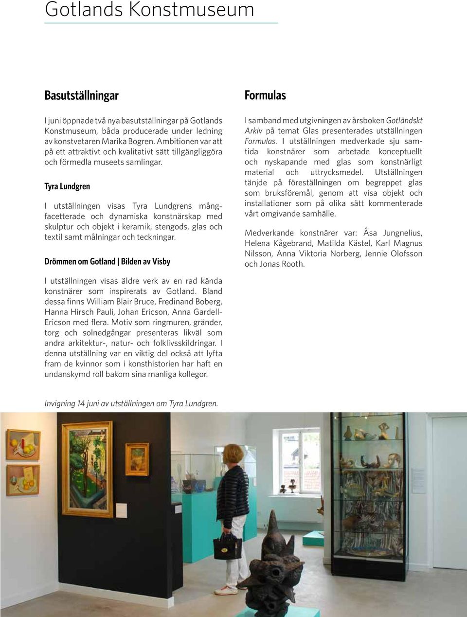 Tyra Lundgren I utställningen visas Tyra Lundgrens mångfacetterade och dynamiska konstnärskap med skulptur och objekt i keramik, stengods, glas och textil samt målningar och teckningar.