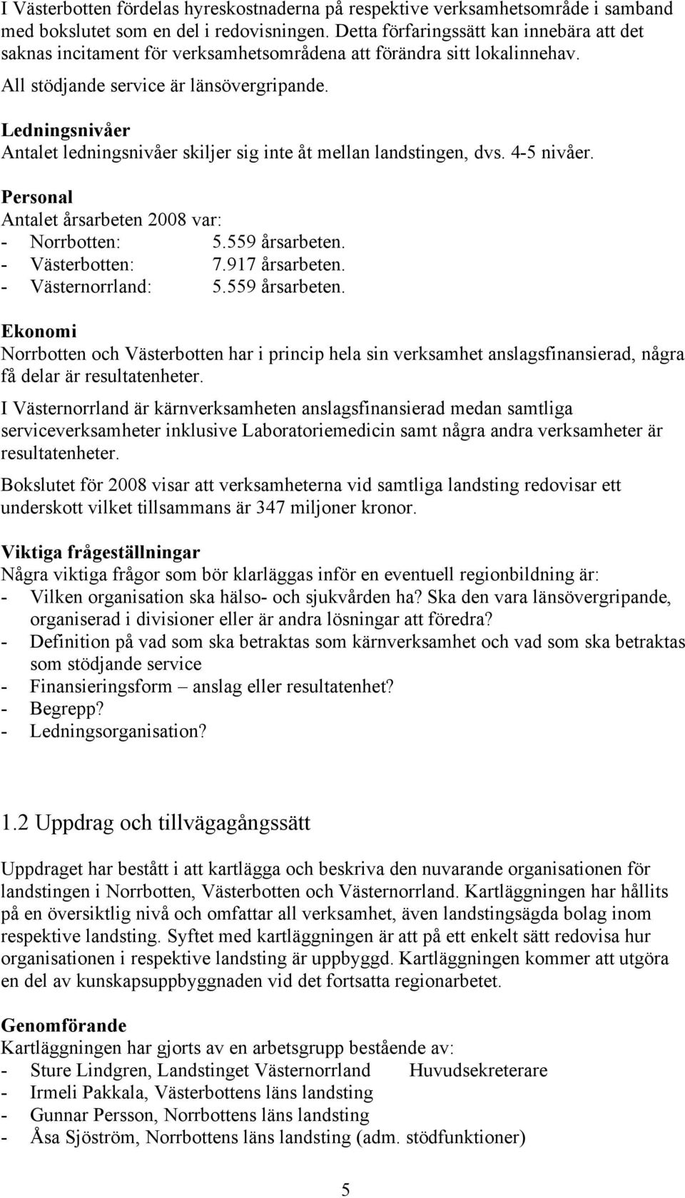 Ledningsnivåer Antalet ledningsnivåer skiljer sig inte åt mellan landstingen, dvs. 4-5 nivåer. Personal Antalet årsarbeten 2008 var: - Norrbotten: 5.559 årsarbeten. - Västerbotten: 7.97 årsarbeten.