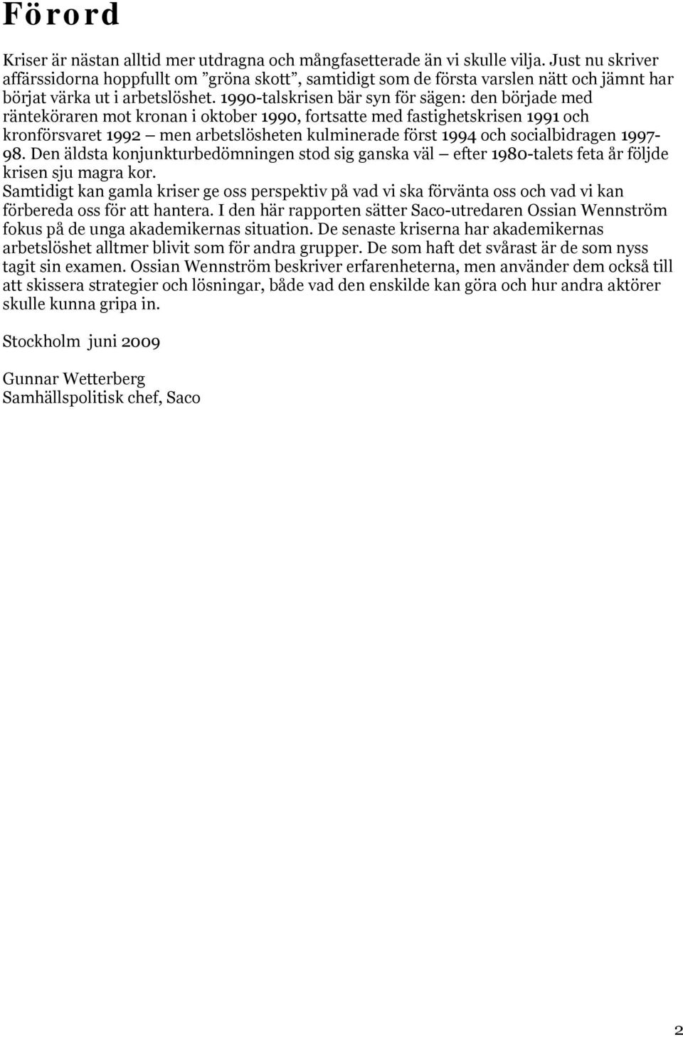 1990-talskrisen bär syn för sägen: den började med ränteköraren mot kronan i oktober 1990, fortsatte med fastighetskrisen 1991 och kronförsvaret 1992 men arbetslösheten kulminerade först 1994 och