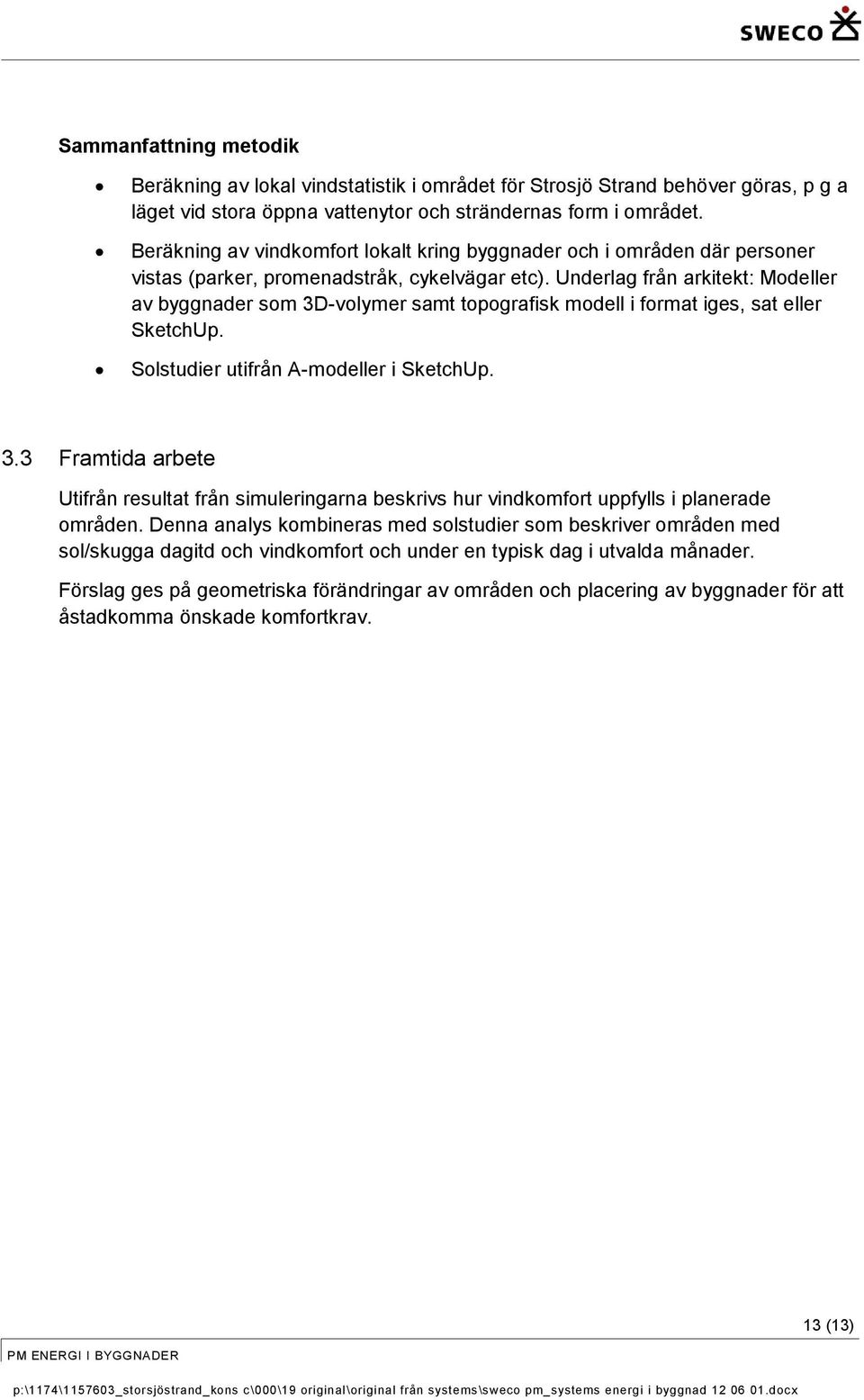 Underlag från arkitekt: Modeller av byggnader som 3D-volymer samt topografisk modell i format iges, sat eller SketchUp. Solstudier utifrån A-modeller i SketchUp. 3.3 Framtida arbete Utifrån resultat från simuleringarna beskrivs hur vindkomfort uppfylls i planerade områden.