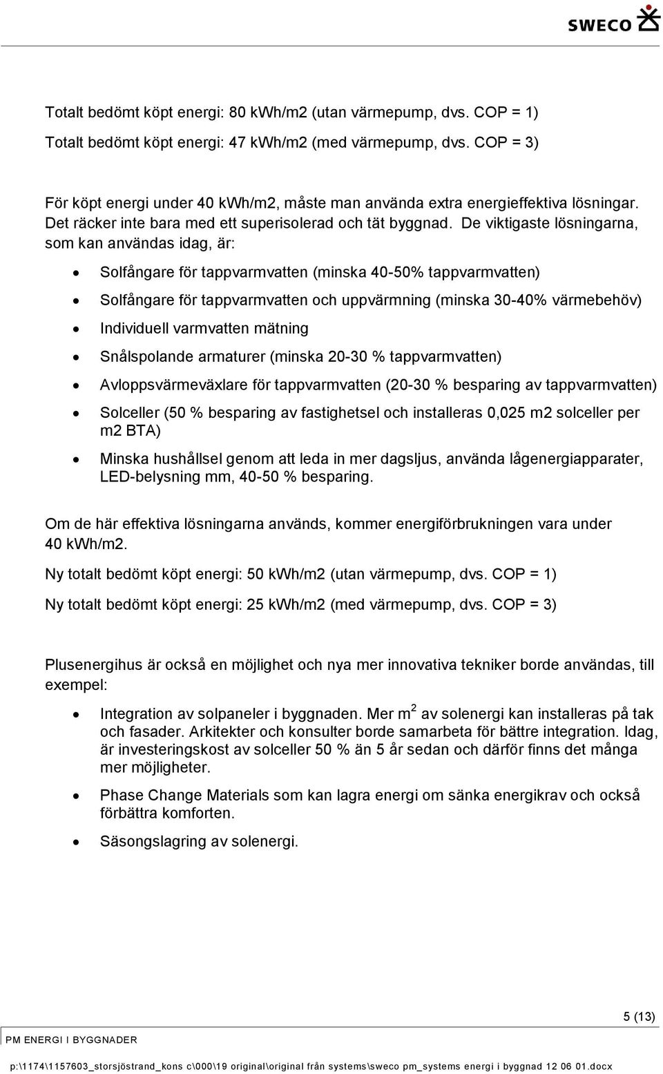 De viktigaste lösningarna, som kan användas idag, är: Solfångare för tappvarmvatten (minska 40-50% tappvarmvatten) Solfångare för tappvarmvatten och uppvärmning (minska 30-40% värmebehöv) Individuell