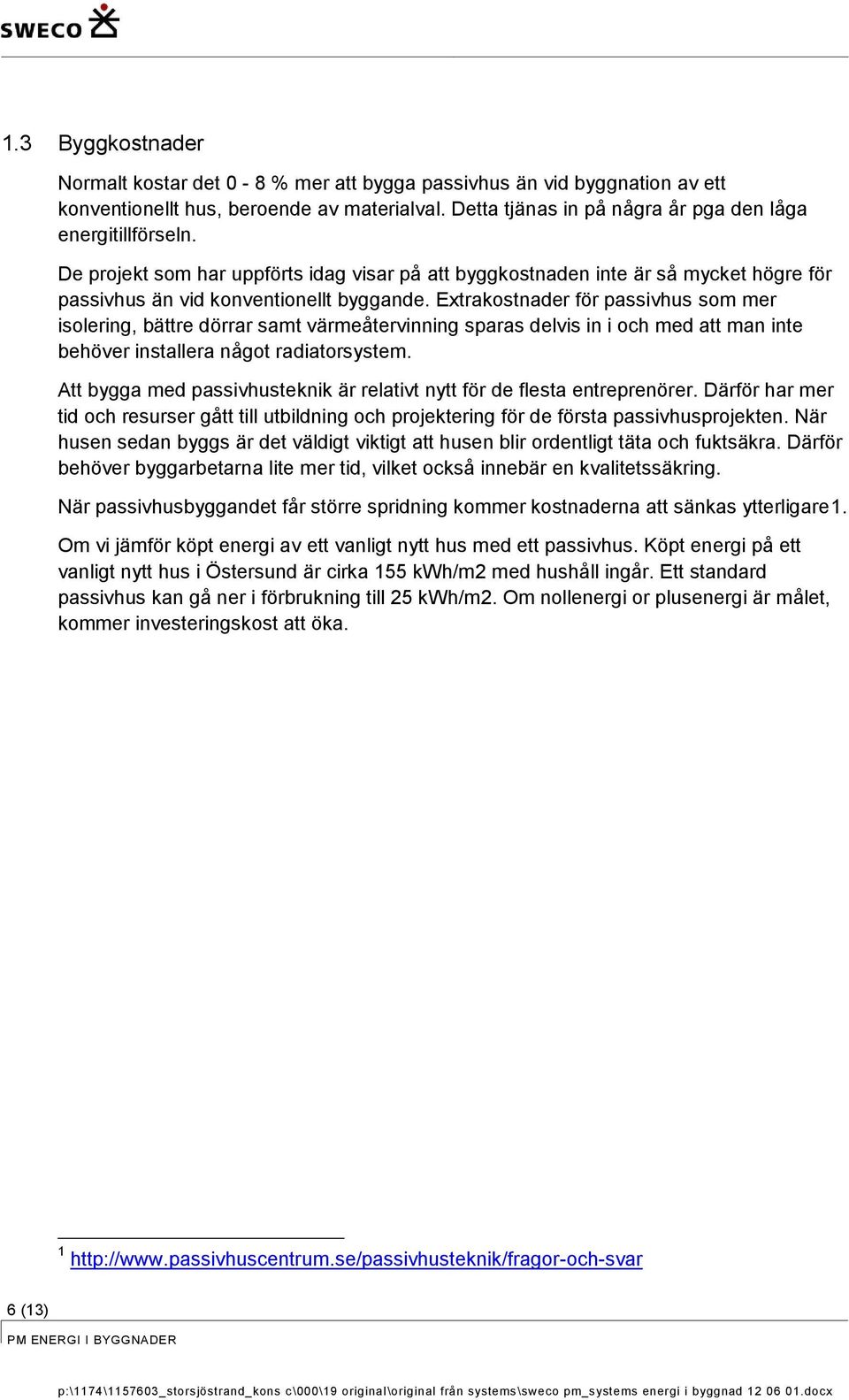 Extrakostnader för passivhus som mer isolering, bättre dörrar samt värmeåtervinning sparas delvis in i och med att man inte behöver installera något radiatorsystem.