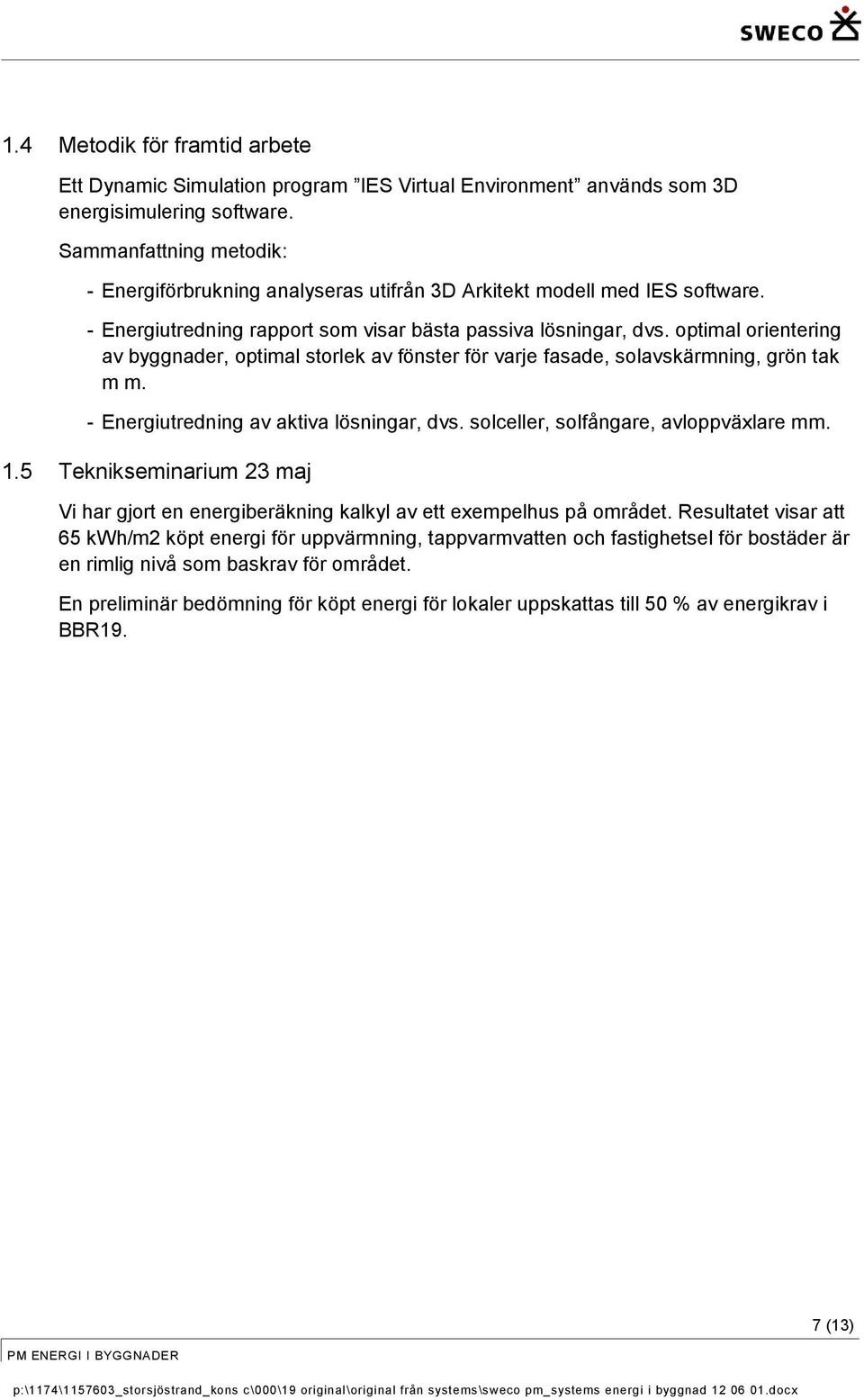 optimal orientering av byggnader, optimal storlek av fönster för varje fasade, solavskärmning, grön tak m m. - Energiutredning av aktiva lösningar, dvs. solceller, solfångare, avloppväxlare mm. 1.