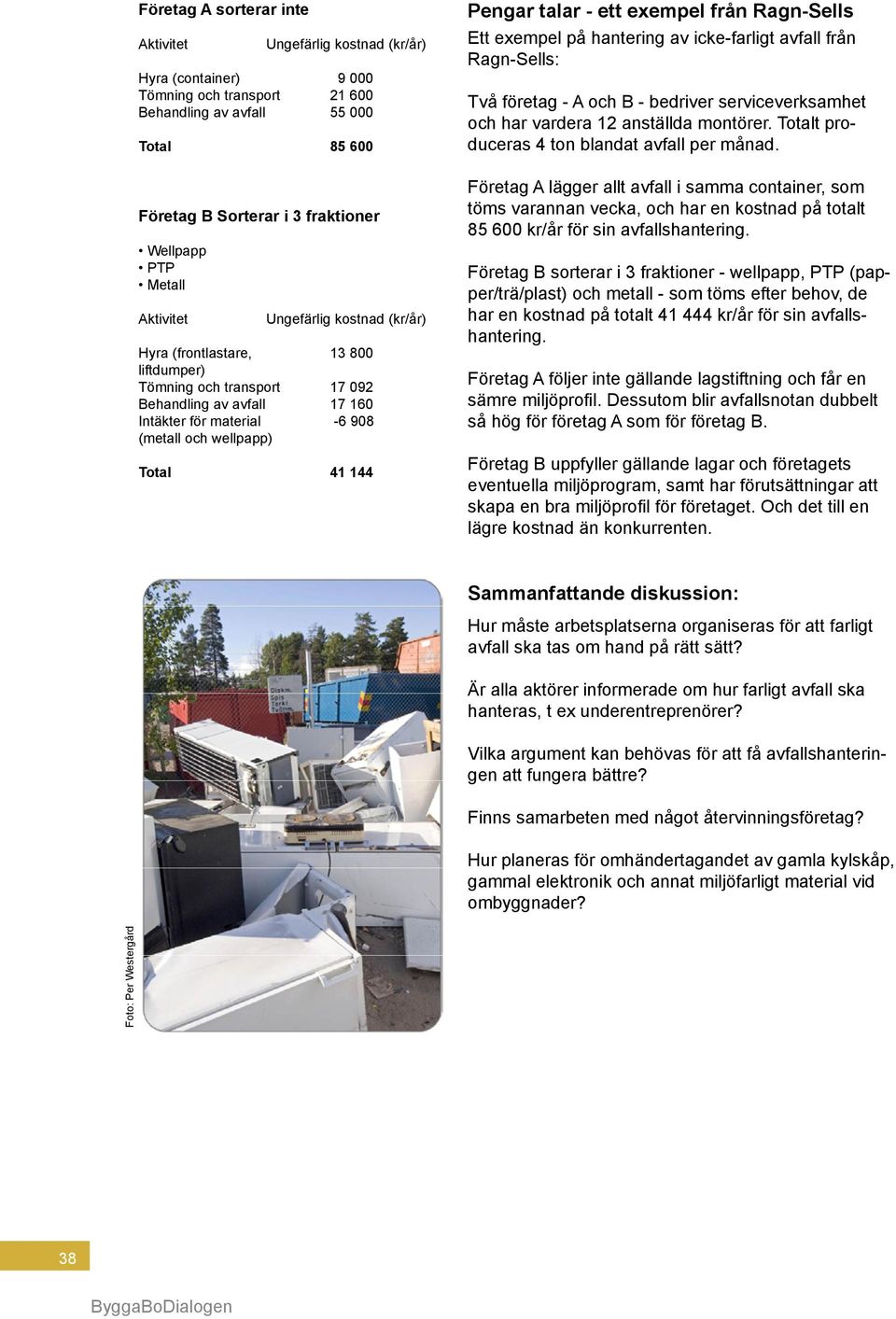 Total 41 144 Pengar talar - ett exempel från Ragn-Sells Ett exempel på hantering av icke-farligt avfall från Ragn-Sells: Två företag - A och B - bedriver serviceverksamhet och har vardera 12