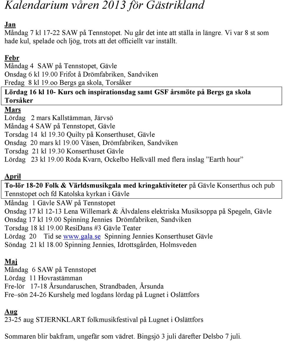 oo Bergs ga skola, Torsåker Lördag 16 kl 10- Kurs och inspirationsdag samt GSF årsmöte på Bergs ga skola Torsåker Mars Lördag 2 mars Kallstämman, Järvsö Måndag 4 SAW på Tennstopet, Gävle Torsdag 14