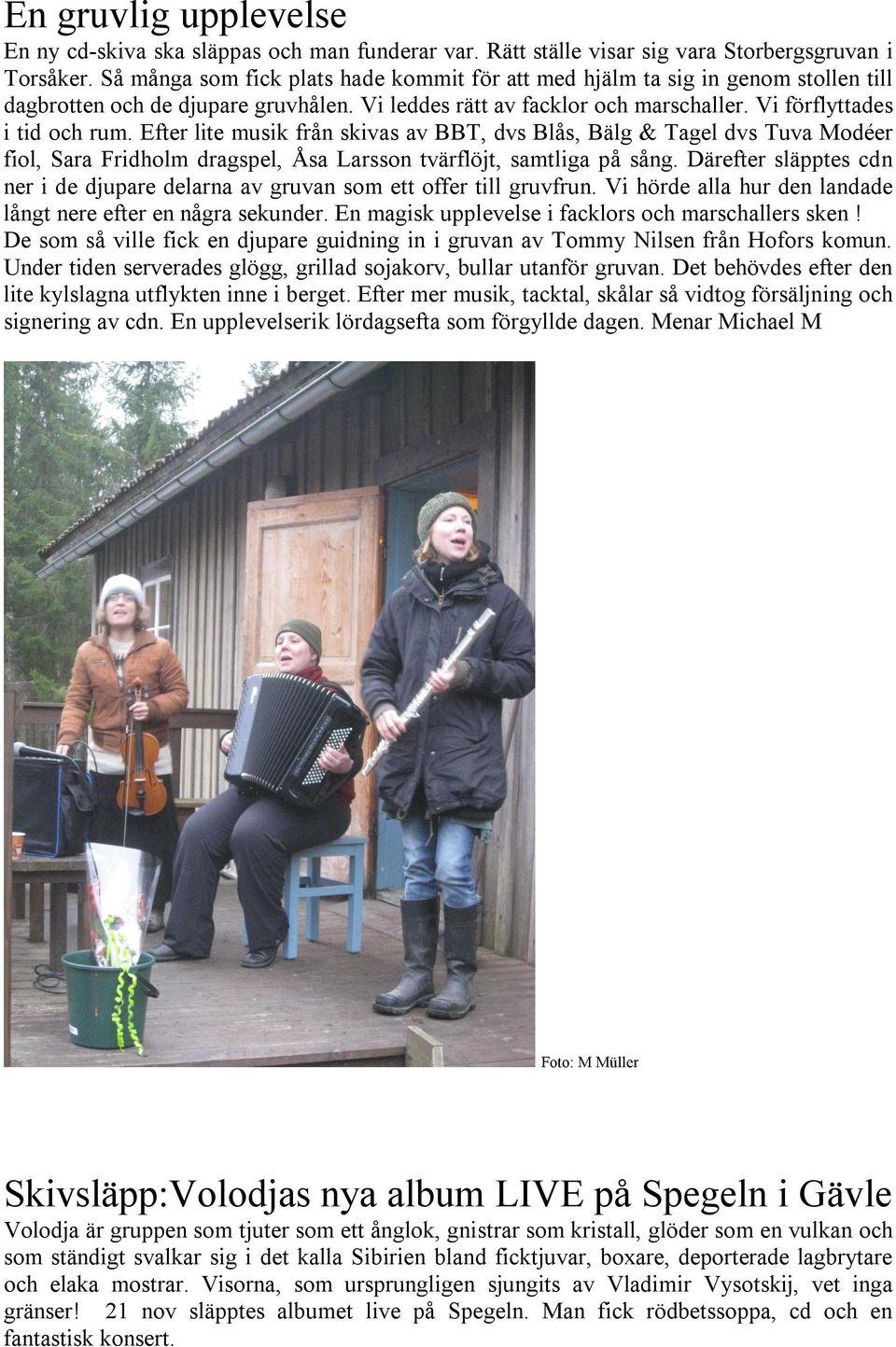 Efter lite musik från skivas av BBT, dvs Blås, Bälg & Tagel dvs Tuva Modéer fiol, Sara Fridholm dragspel, Åsa Larsson tvärflöjt, samtliga på sång.