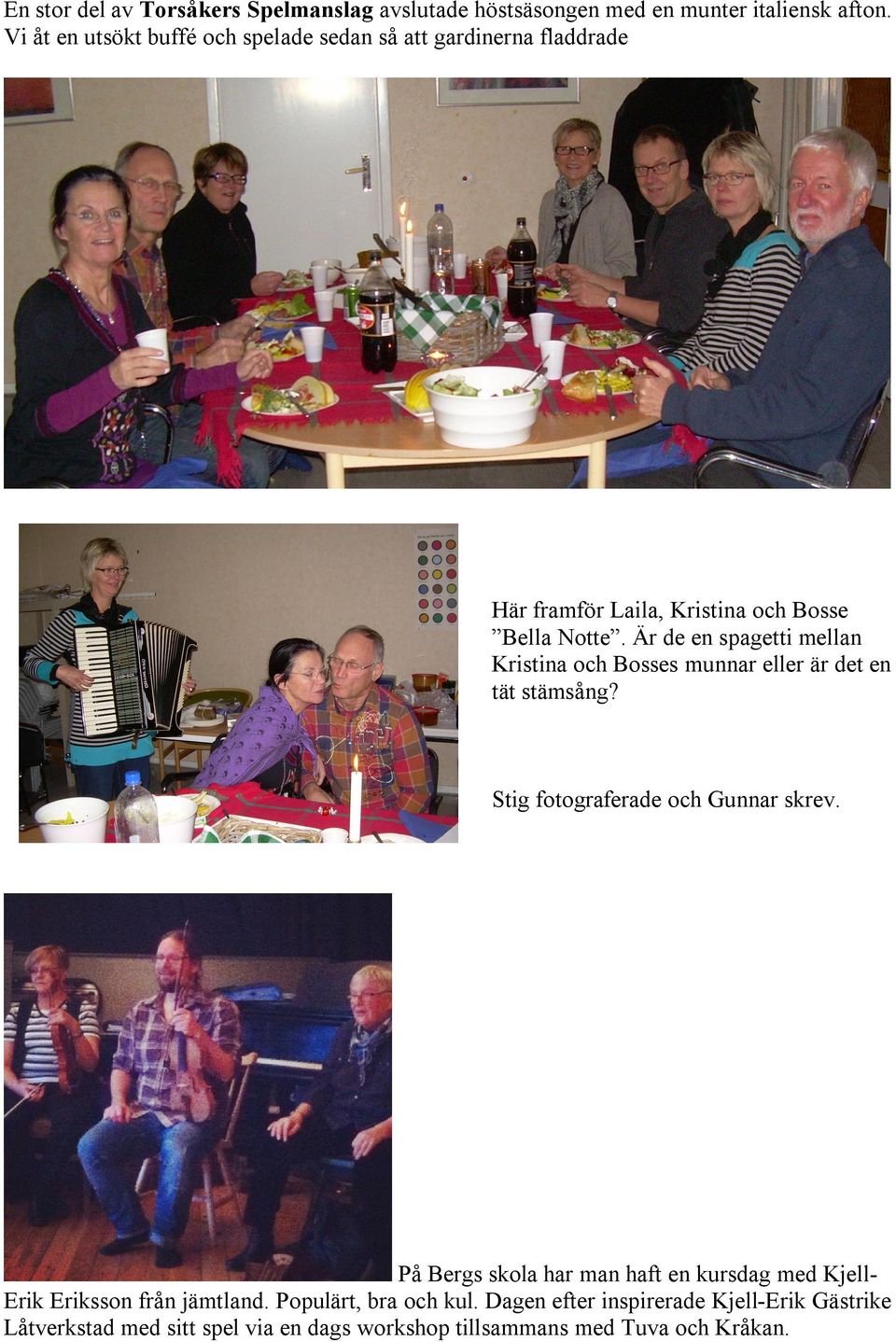 Är de en spagetti mellan Kristina och Bosses munnar eller är det en tät stämsång? Stig fotograferade och Gunnar skrev.