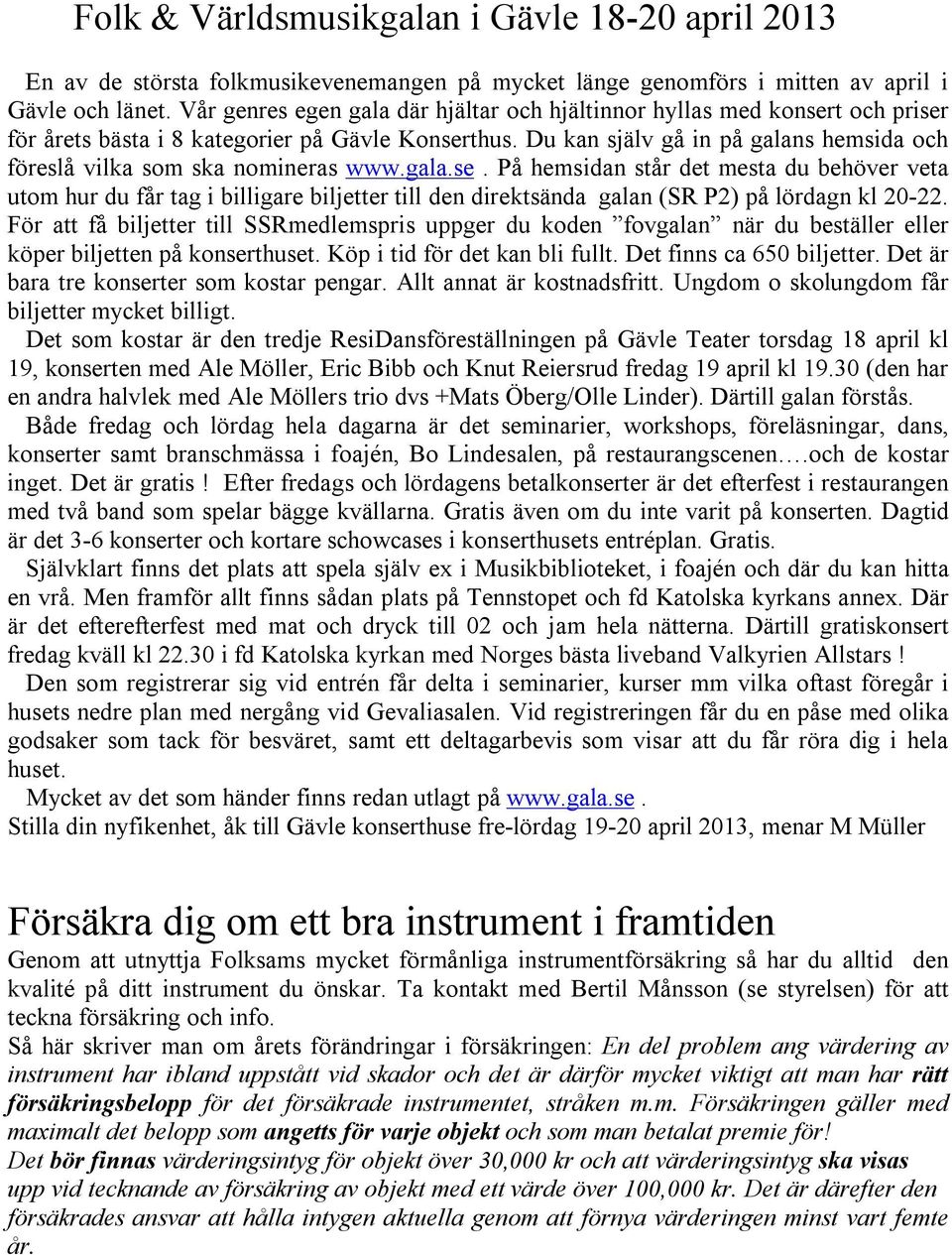 Du kan själv gå in på galans hemsida och föreslå vilka som ska nomineras www.gala.se.
