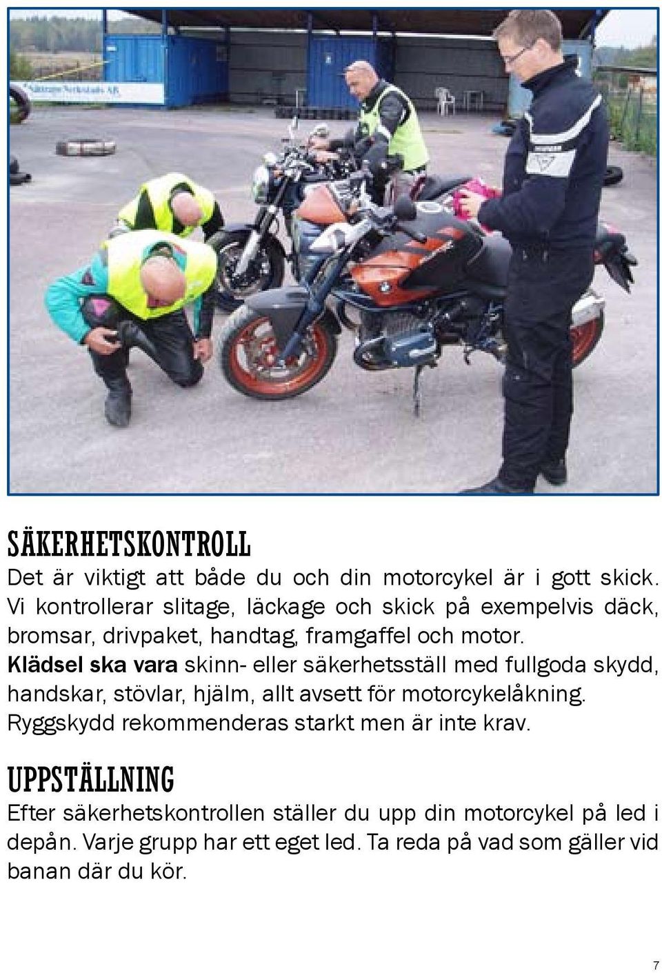 Klädsel ska vara skinn- eller säkerhetsställ med fullgoda skydd, handskar, stövlar, hjälm, allt avsett för motorcykelåkning.