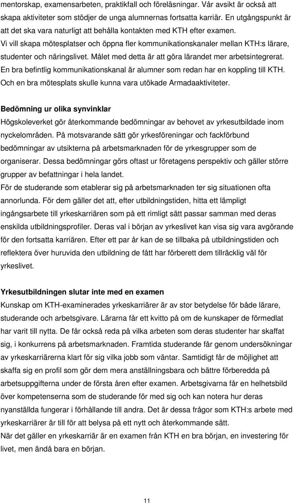 Vi vill skapa mötesplatser och öppna fler kommunikationskanaler mellan KTH:s lärare, studenter och näringslivet. Målet med detta är att göra lärandet mer arbetsintegrerat.