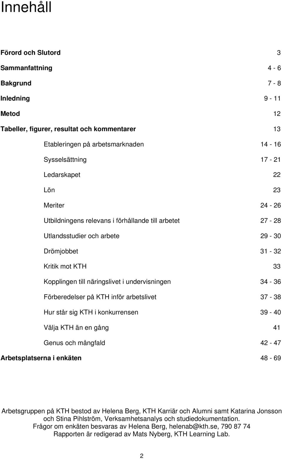 undervisningen 34-36 Förberedelser på KTH inför arbetslivet 37-38 Hur står sig KTH i konkurrensen 39-40 Välja KTH än en gång 41 Genus och mångfald 42-47 Arbetsplatserna i enkäten 48-69 Arbetsgruppen