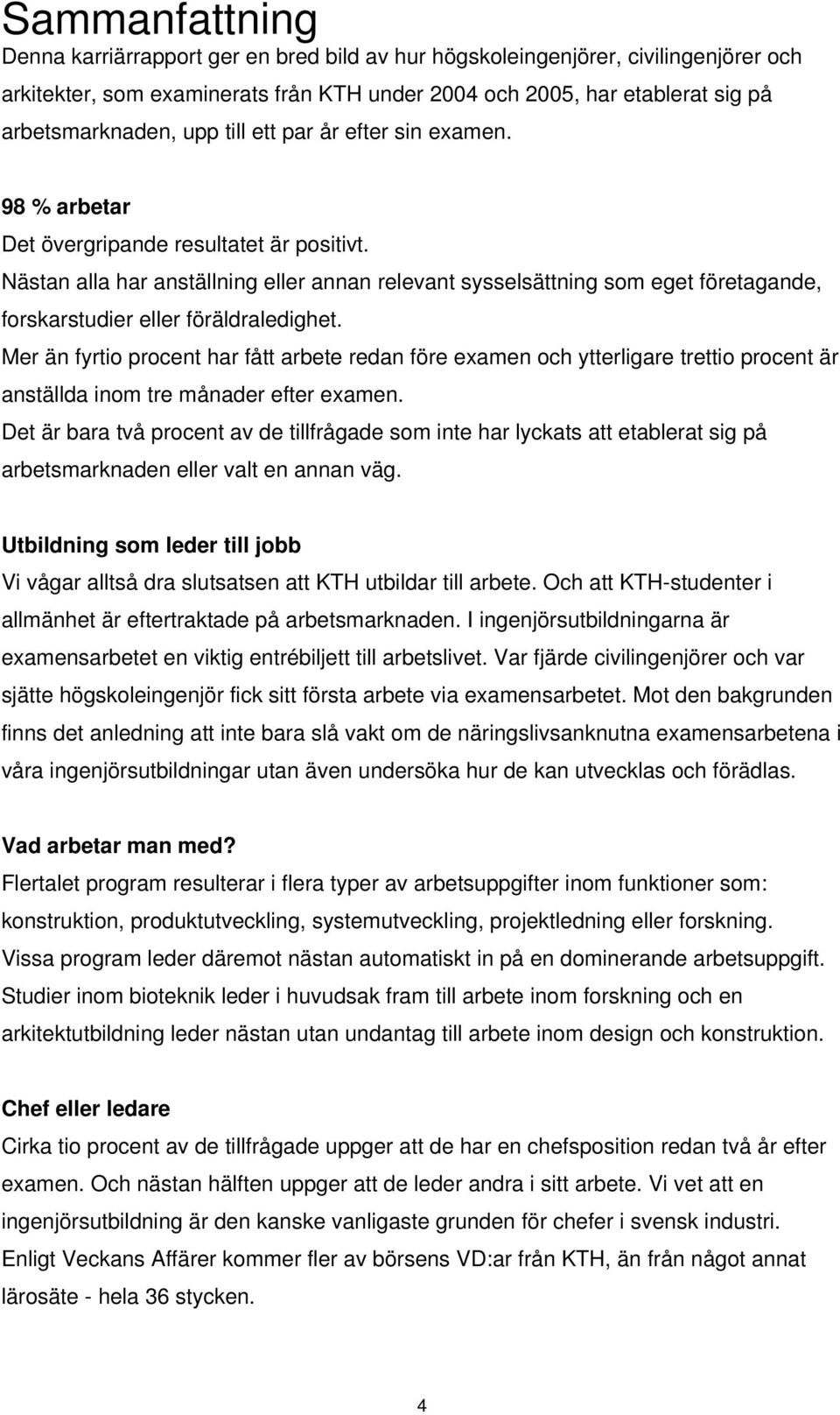 Nästan alla har anställning eller annan relevant sysselsättning som eget företagande, forskarstudier eller föräldraledighet.