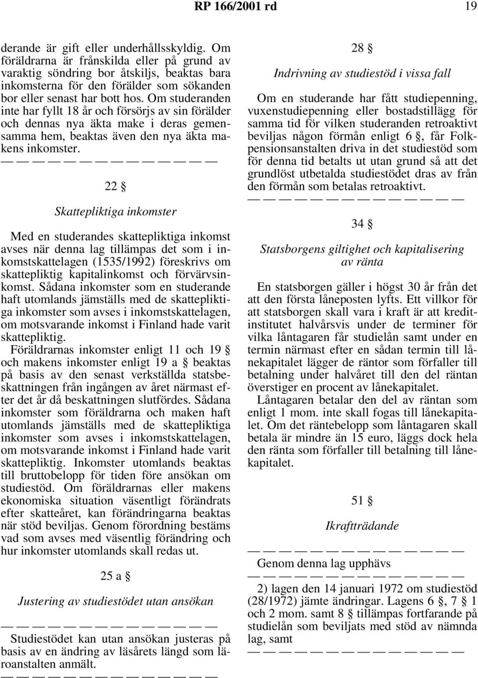 Om studeranden inte har fyllt 18 år och försörjs av sin förälder och dennas nya äkta make i deras gemensamma hem, beaktas även den nya äkta makens inkomster.