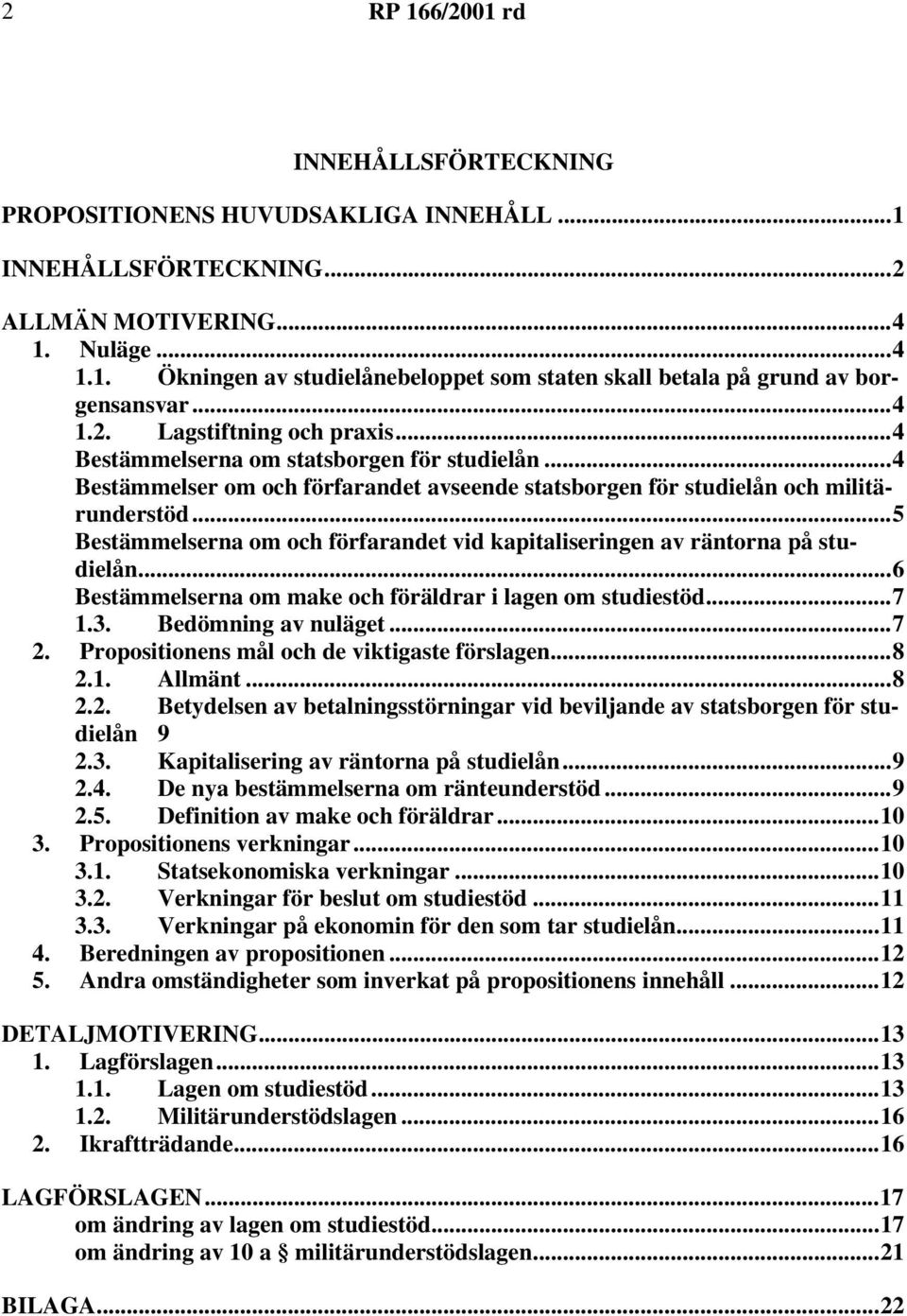 ..5 Bestämmelserna om och förfarandet vid kapitaliseringen av räntorna på studielån...6 Bestämmelserna om make och föräldrar i lagen om studiestöd...7 1.3. Bedömning av nuläget...7 2.