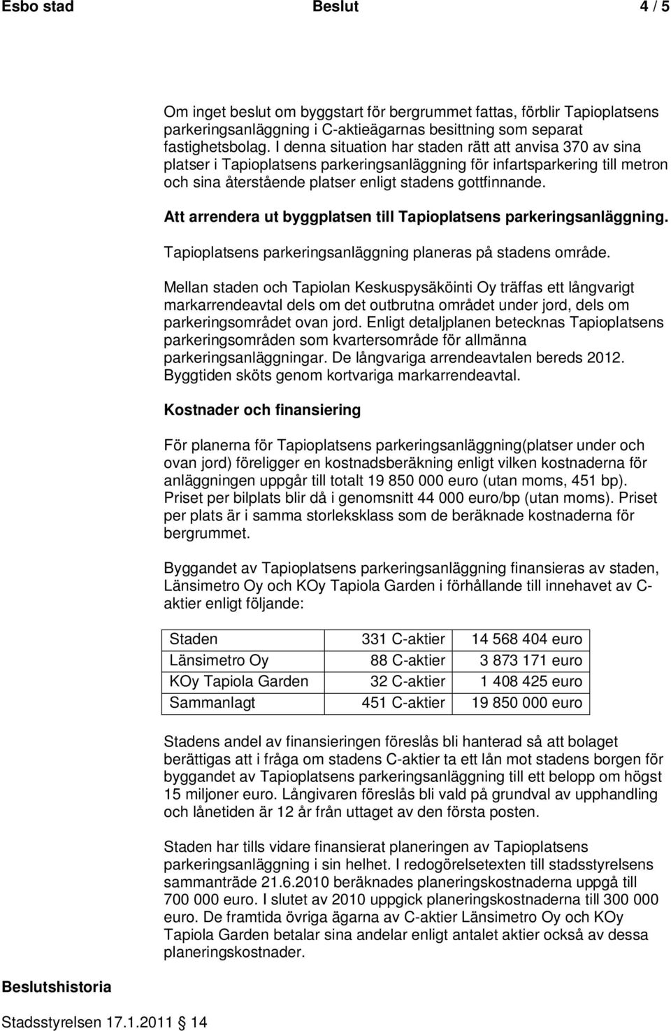 I denna situation har staden rätt att anvisa 70 av sina platser i Tapioplatsens parkeringsanläggning för infartsparkering till metron och sina återstående platser enligt stadens gottfinnande.