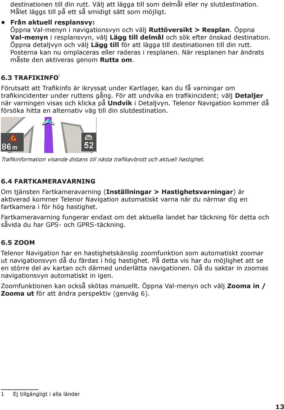 Öppna detaljvyn och välj Lägg till för att lägga till destinationen till din rutt. Posterna kan nu omplaceras eller raderas i resplanen. När resplanen har ändrats måste den aktiveras genom Rutta om.