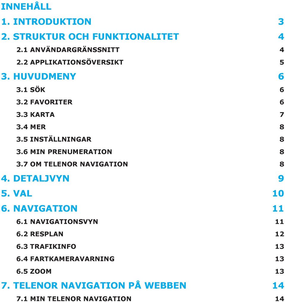 6 MIN PRENUMERATION 8 3.7 OM TELENOR NAVIGATION 8 4. DETALJVYN 9 5. VAL 10 6. NAVIGATION 11 6.