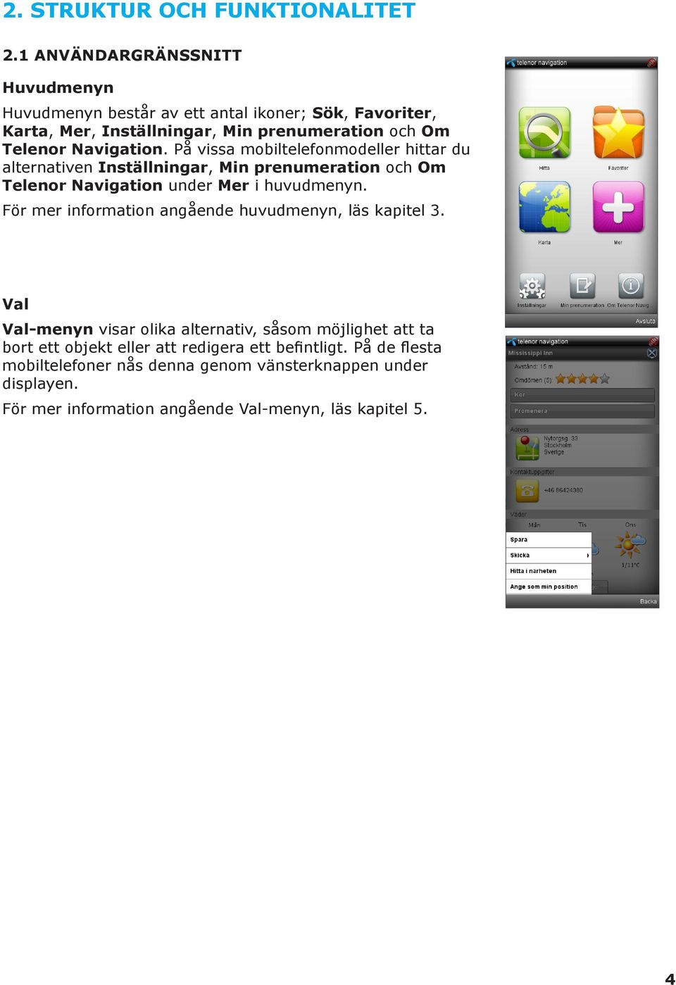 Navigation. På vissa mobiltelefonmodeller hittar du alternativen Inställningar, Min prenumeration och Om Telenor Navigation under Mer i huvudmenyn.