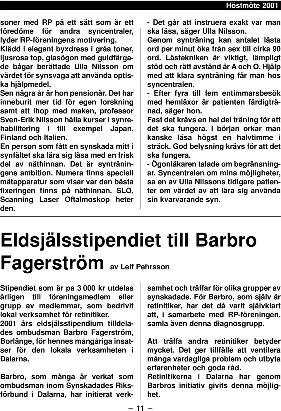 Det har inneburit mer tid för egen forskning samt att ihop med maken, professor Sven-Erik Nilsson hålla kurser i synrehabilitering i till exempel Japan, Finland och Italien.