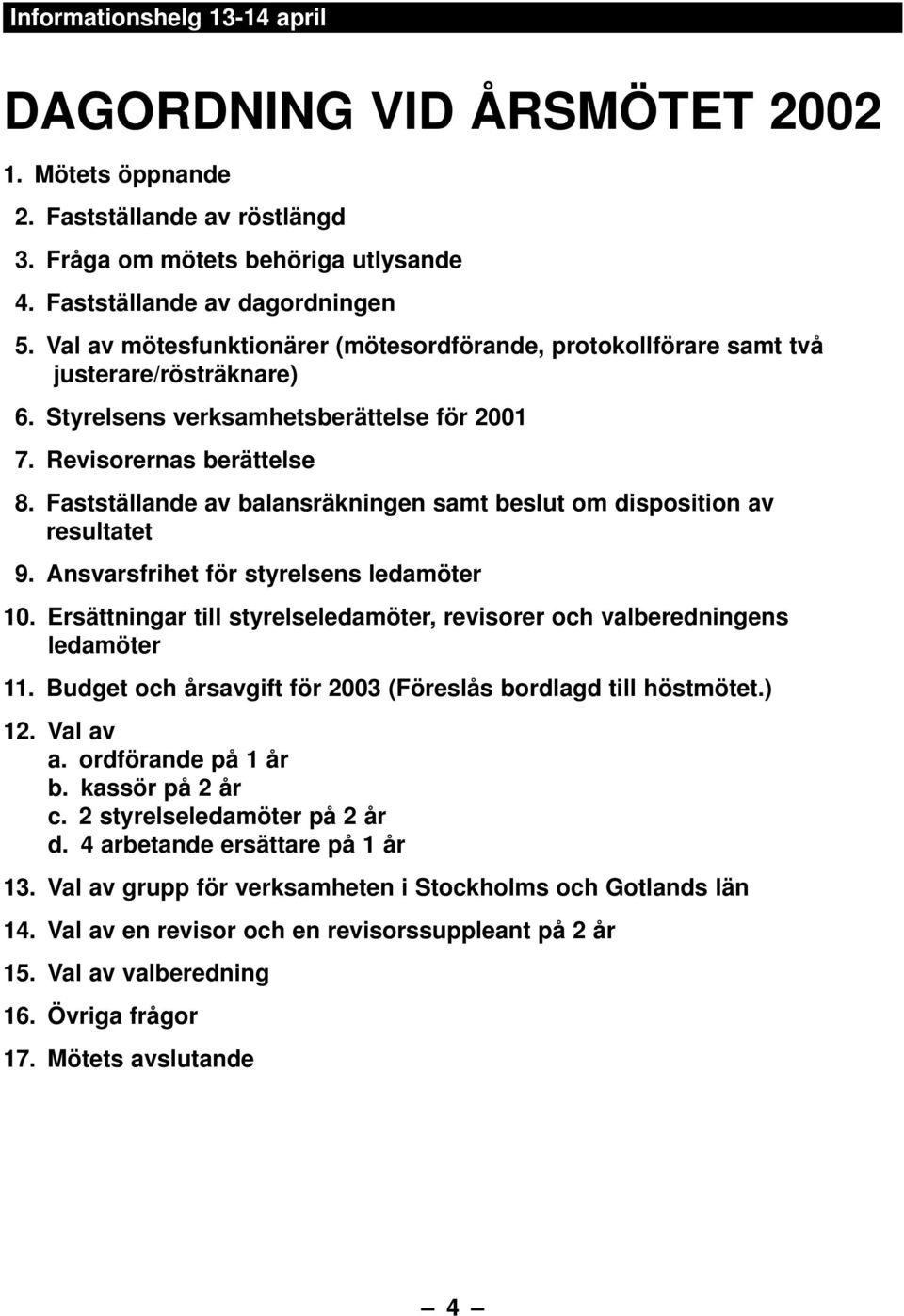 Fastställande av balansräkningen samt beslut om disposition av resultatet 9. Ansvarsfrihet för styrelsens ledamöter 10. Ersättningar till styrelseledamöter, revisorer och valberedningens ledamöter 11.