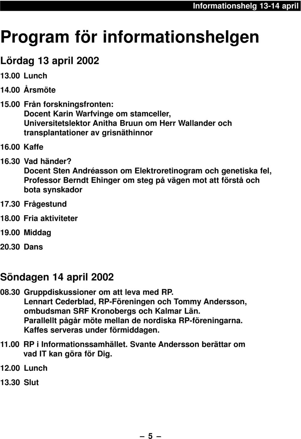 Docent Sten Andréasson om Elektroretinogram och genetiska fel, Professor Berndt Ehinger om steg på vägen mot att förstå och bota synskador 17.30 Frågestund 18.00 Fria aktiviteter 19.00 Middag 20.