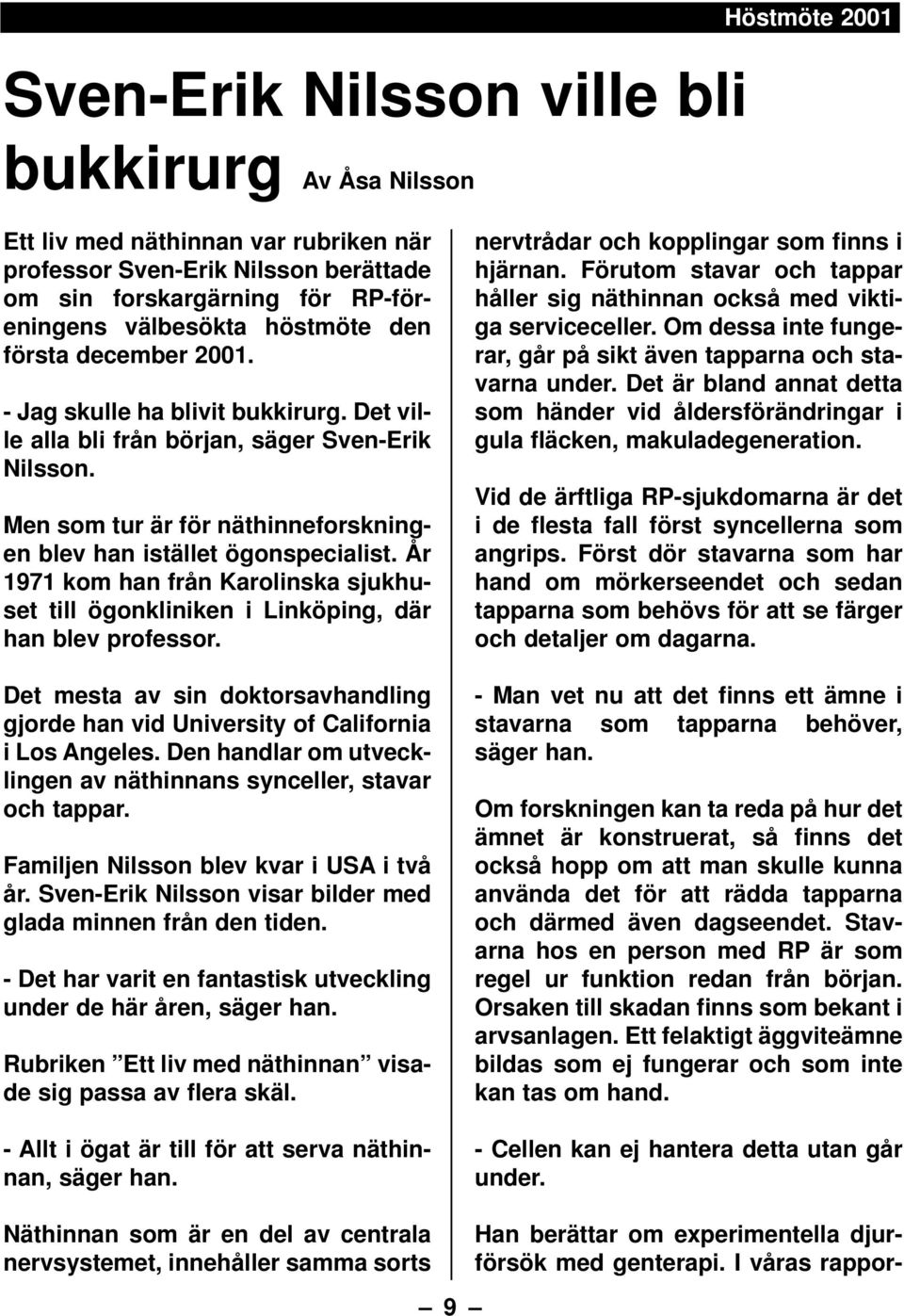 År 1971 kom han från Karolinska sjukhuset till ögonkliniken i Linköping, där han blev professor. Det mesta av sin doktorsavhandling gjorde han vid University of California i Los Angeles.