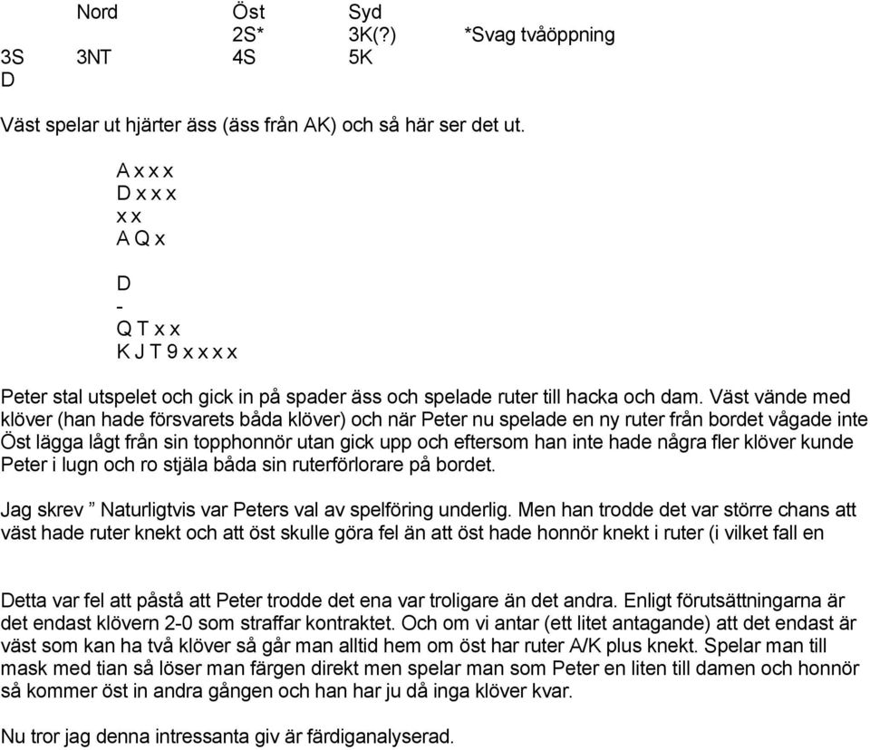 Göthe - Lars Albertsson -6,09 Lasse och Tommy spelade inte hela tävlingen så deras resultat (i snitt per bricka) var bättre än vad FREDINS GIV Kommer ni ihåg Peters giv?