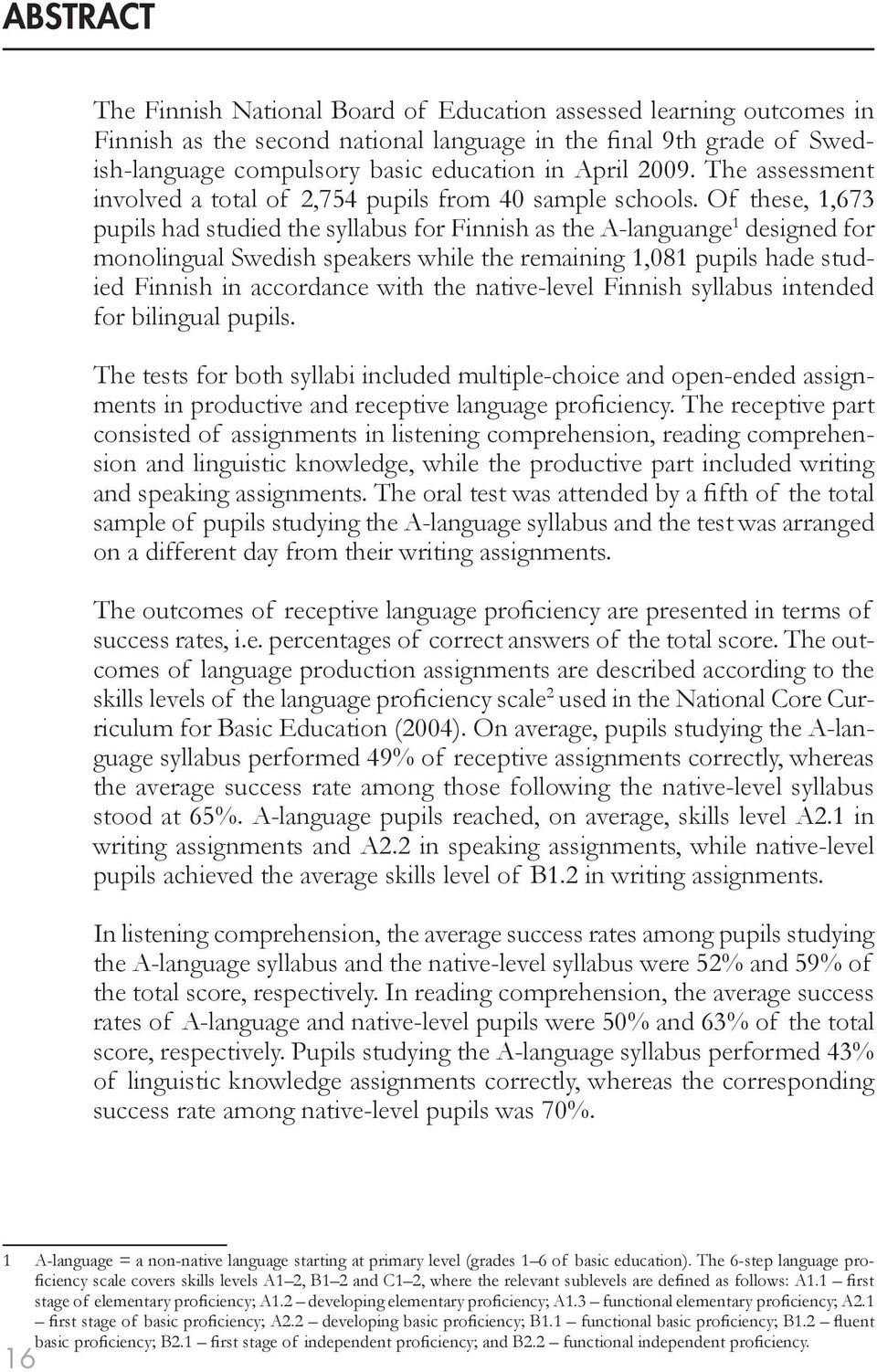 Of these, 1,673 pupils had studied the syllabus for Finnish as the A-languange 1 designed for monolingual Swedish speakers while the remaining 1,081 pupils hade studied Finnish in accordance with the
