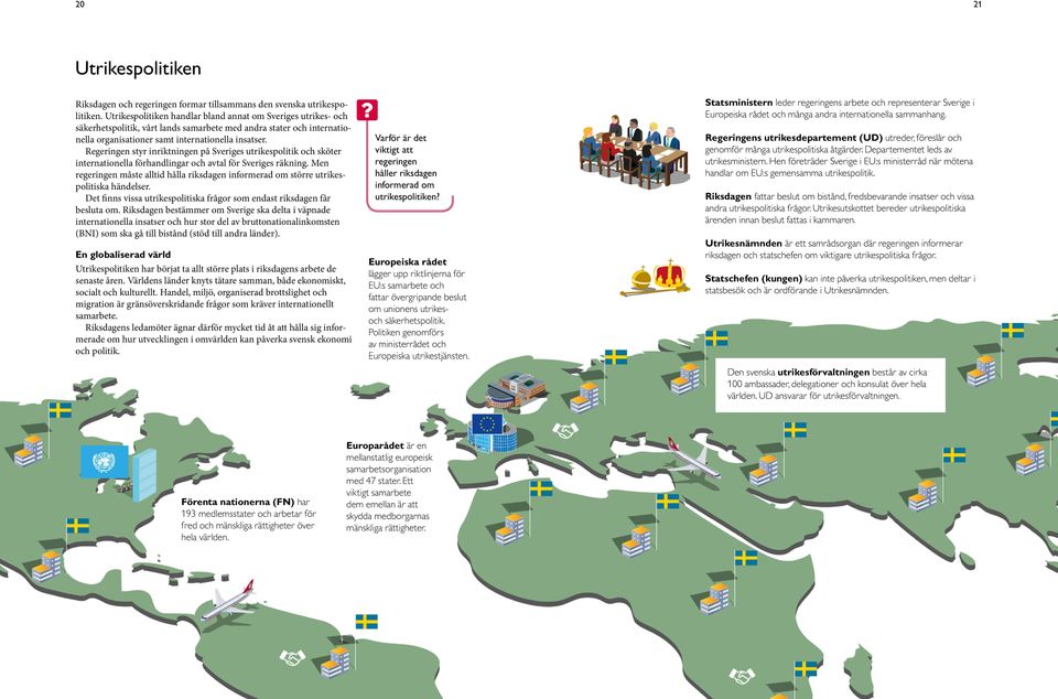 Regeringen styr inriktningen på Sveriges utrikespolitik och sköter internationella förhandlingar och avtal för Sveriges räkning.