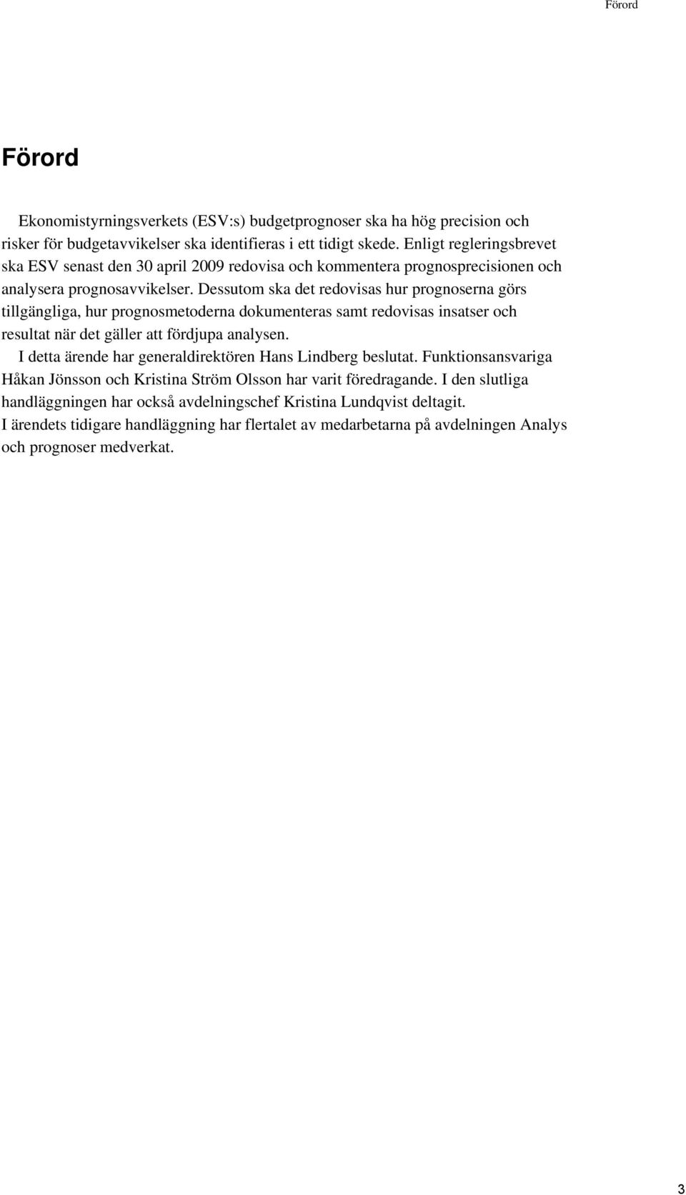 Dessutom ska det redovisas hur prognoserna görs tillgängliga, hur prognosmetoderna dokumenteras samt redovisas insatser och resultat när det gäller att fördjupa analysen.