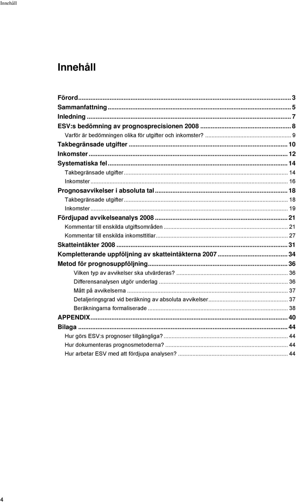 .. 19 Fördjupad avvikelseanalys 2008... 21 Kommentar till enskilda utgiftsområden... 21 Kommentar till enskilda inkomsttitlar... 27 Skatteintäkter 2008.