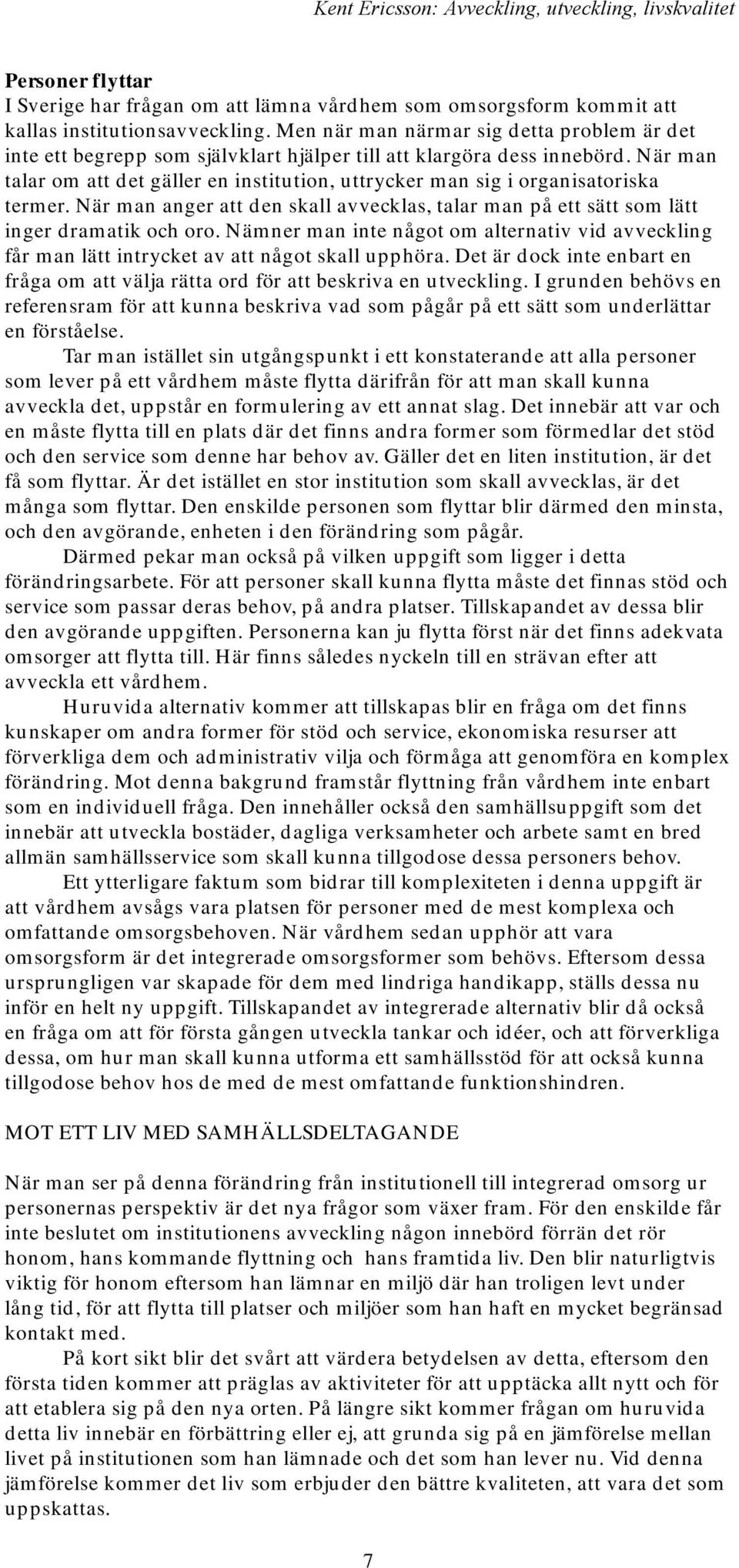 När man talar om att det gäller en institution, uttrycker man sig i organisatoriska termer. När man anger att den skall avvecklas, talar man på ett sätt som lätt inger dramatik och oro.