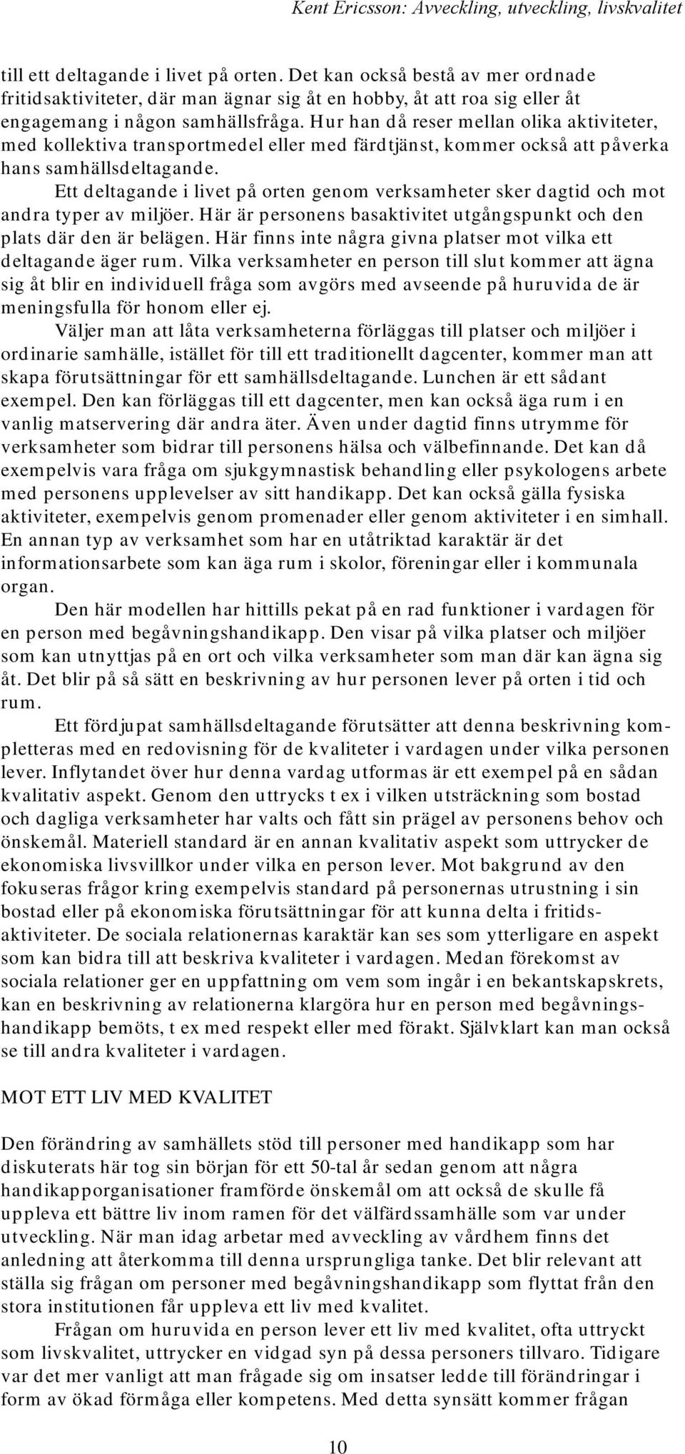 Hur han då reser mellan olika aktiviteter, med kollektiva transportmedel eller med färdtjänst, kommer också att påverka hans samhällsdeltagande.