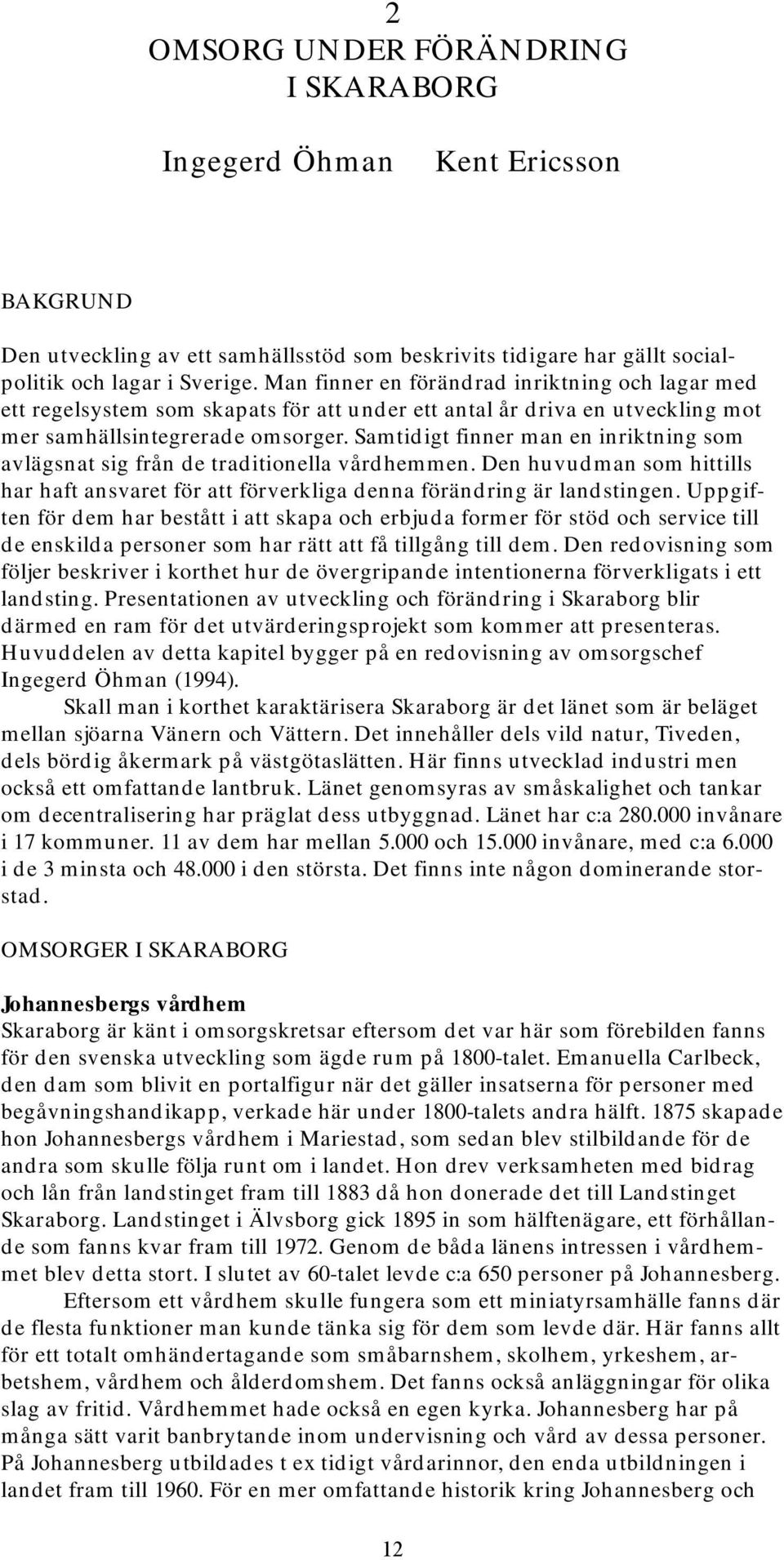 Samtidigt finner man en inriktning som avlägsnat sig från de traditionella vårdhemmen. Den huvudman som hittills har haft ansvaret för att förverkliga denna förändring är landstingen.