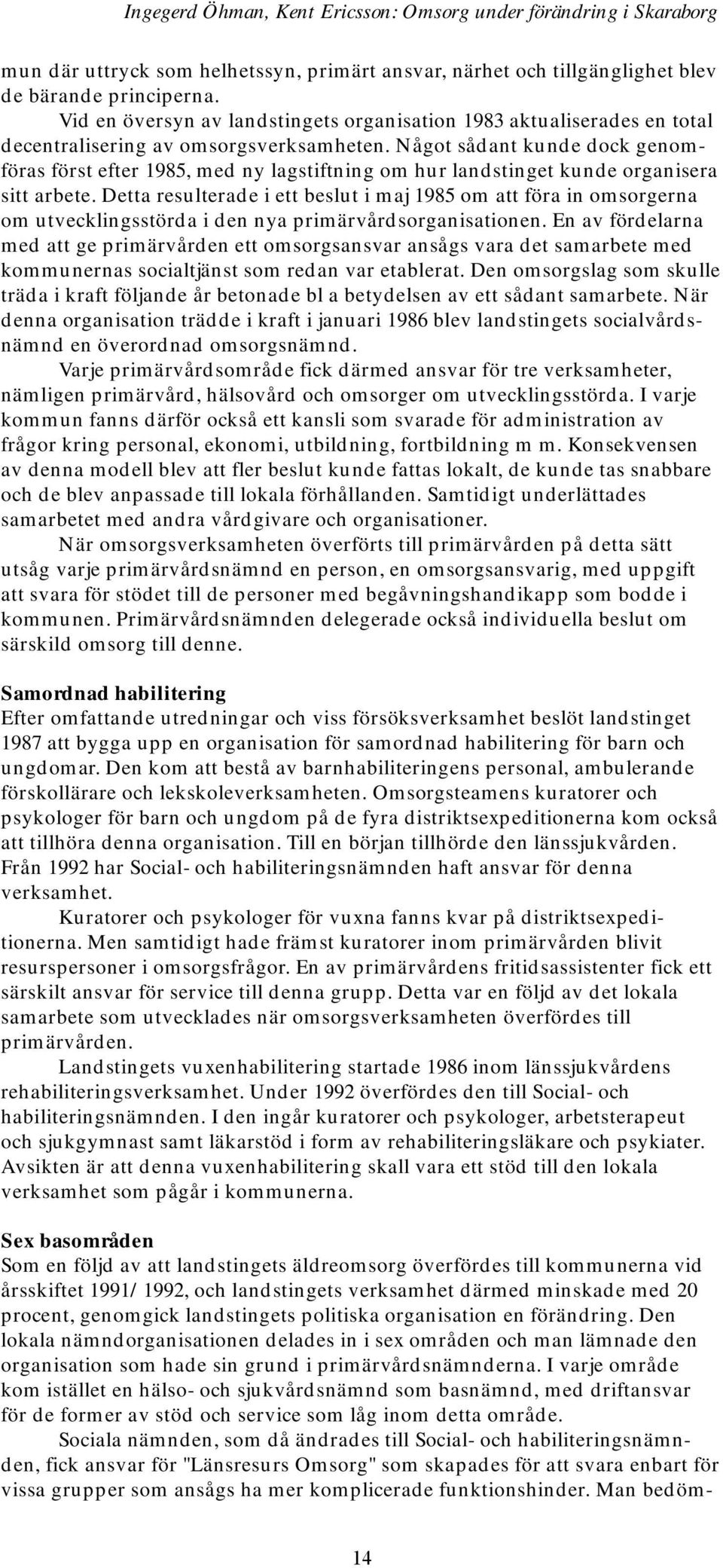 Något sådant kunde dock genomföras först efter 1985, med ny lagstiftning om hur landstinget kunde organisera sitt arbete.