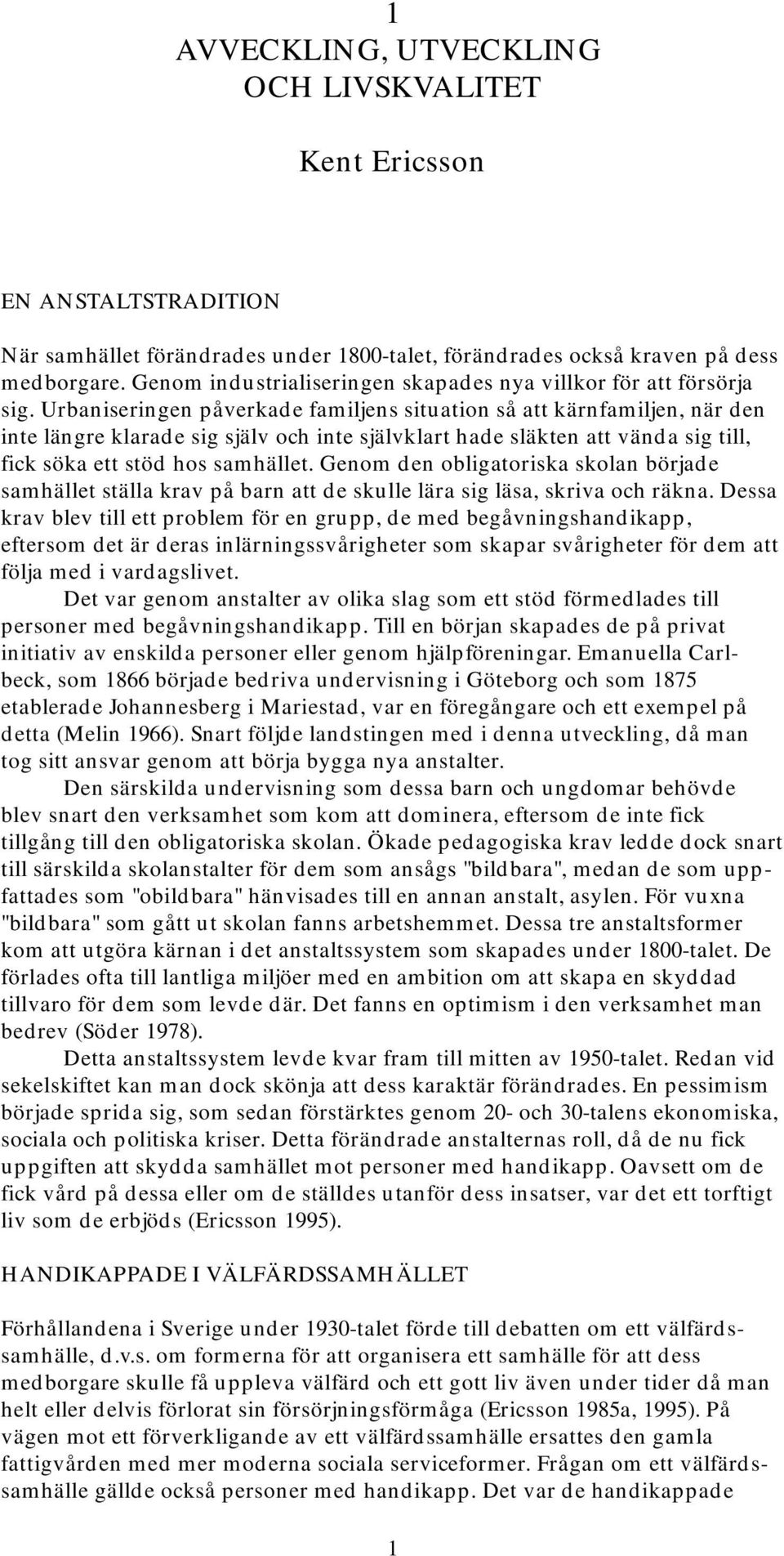 Urbaniseringen påverkade familjens situation så att kärnfamiljen, när den inte längre klarade sig själv och inte självklart hade släkten att vända sig till, fick söka ett stöd hos samhället.