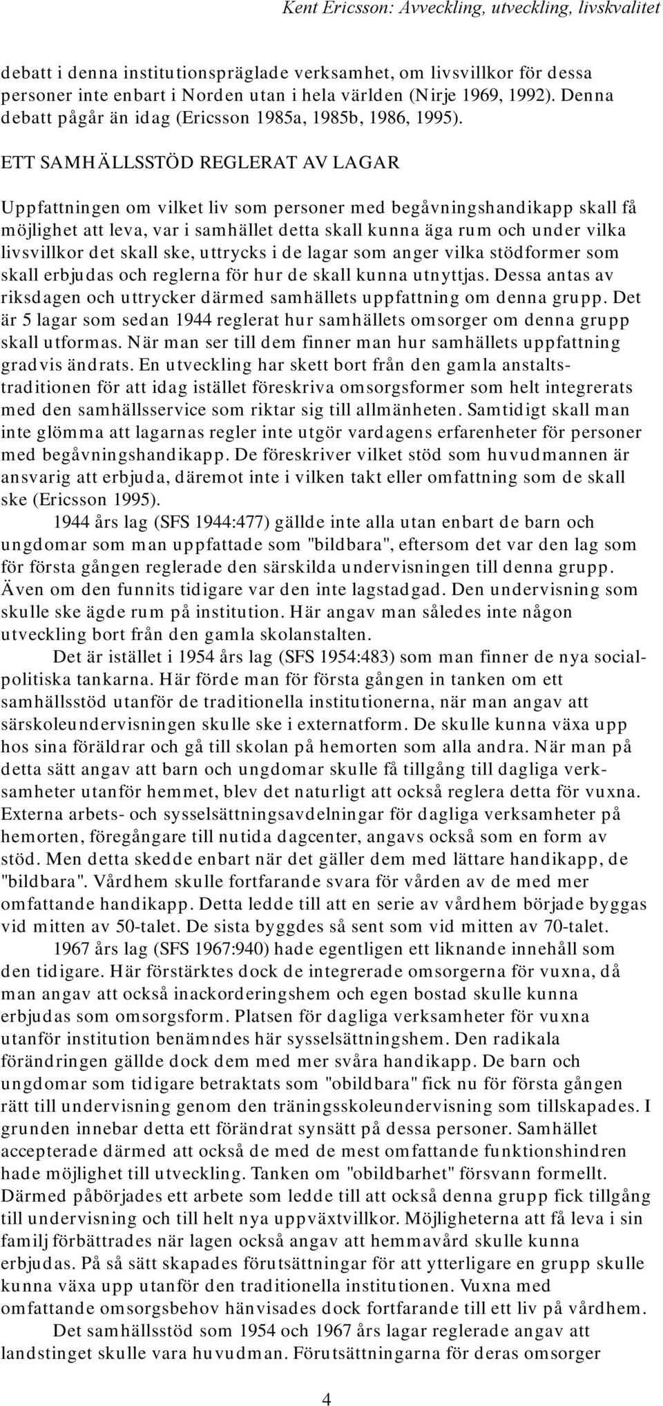 ETT SAMHÄLLSSTÖD REGLERAT AV LAGAR Uppfattningen om vilket liv som personer med begåvningshandikapp skall få möjlighet att leva, var i samhället detta skall kunna äga rum och under vilka livsvillkor