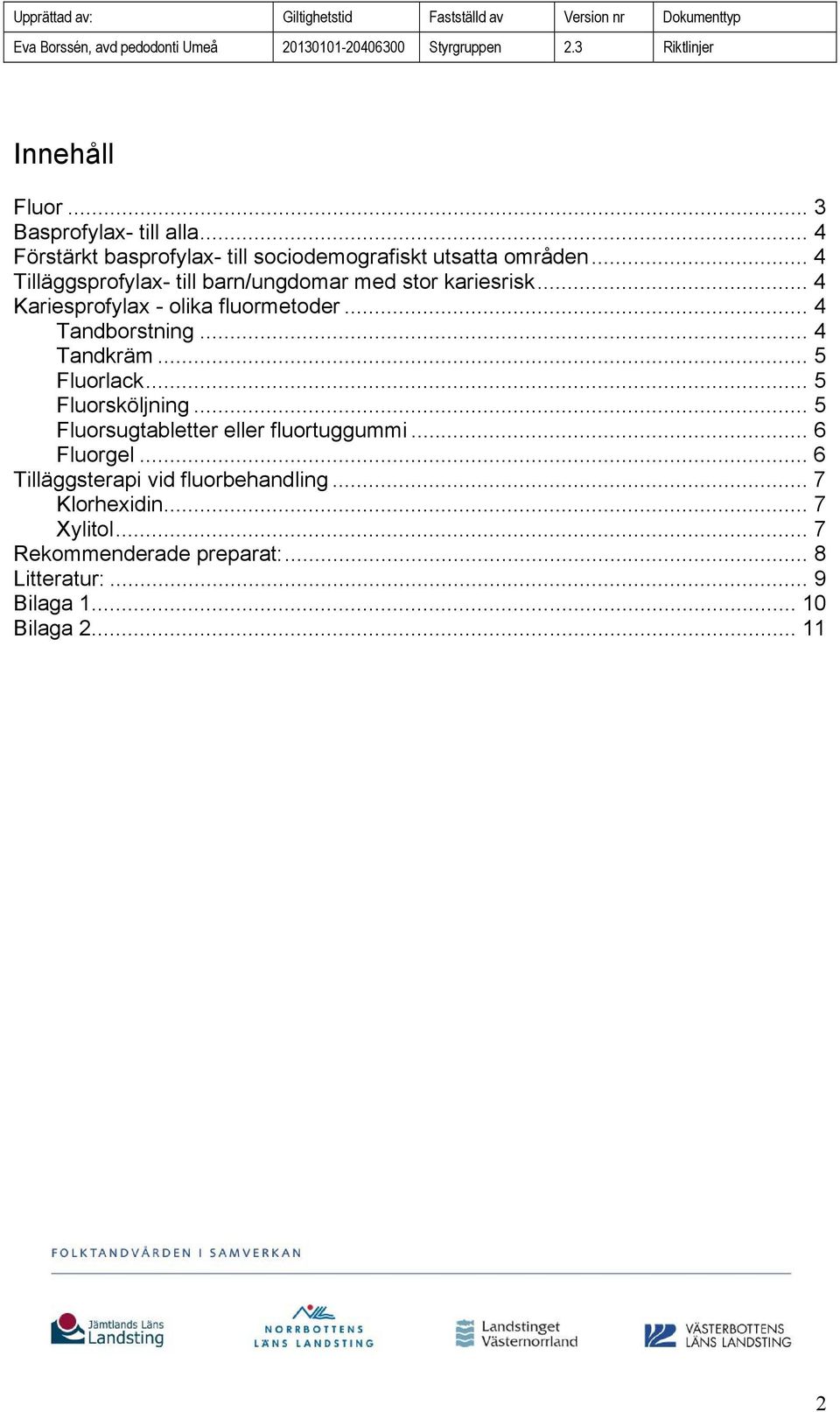 .. 4 Tandkräm... 5 Fluorlack... 5 Fluorsköljning... 5 Fluorsugtabletter eller fluortuggummi... 6 Fluorgel.