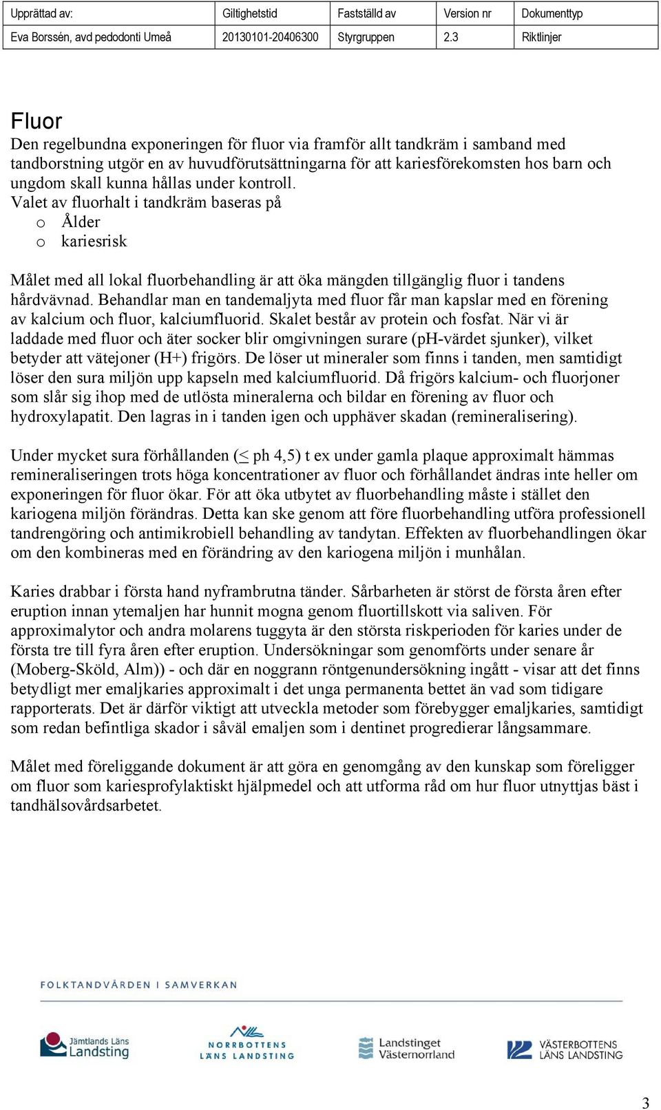 Behandlar man en tandemaljyta med fluor får man kapslar med en förening av kalcium och fluor, kalciumfluorid. Skalet består av protein och fosfat.