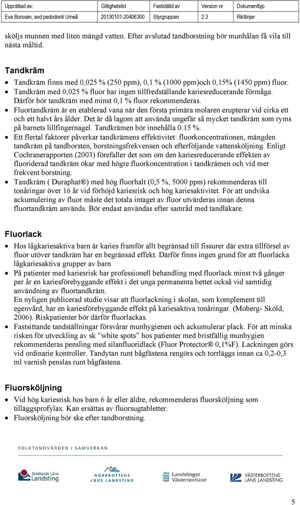 Fluortandkräm är en etablerad vana när den första primära molaren erupterar vid cirka ett och ett halvt års ålder.