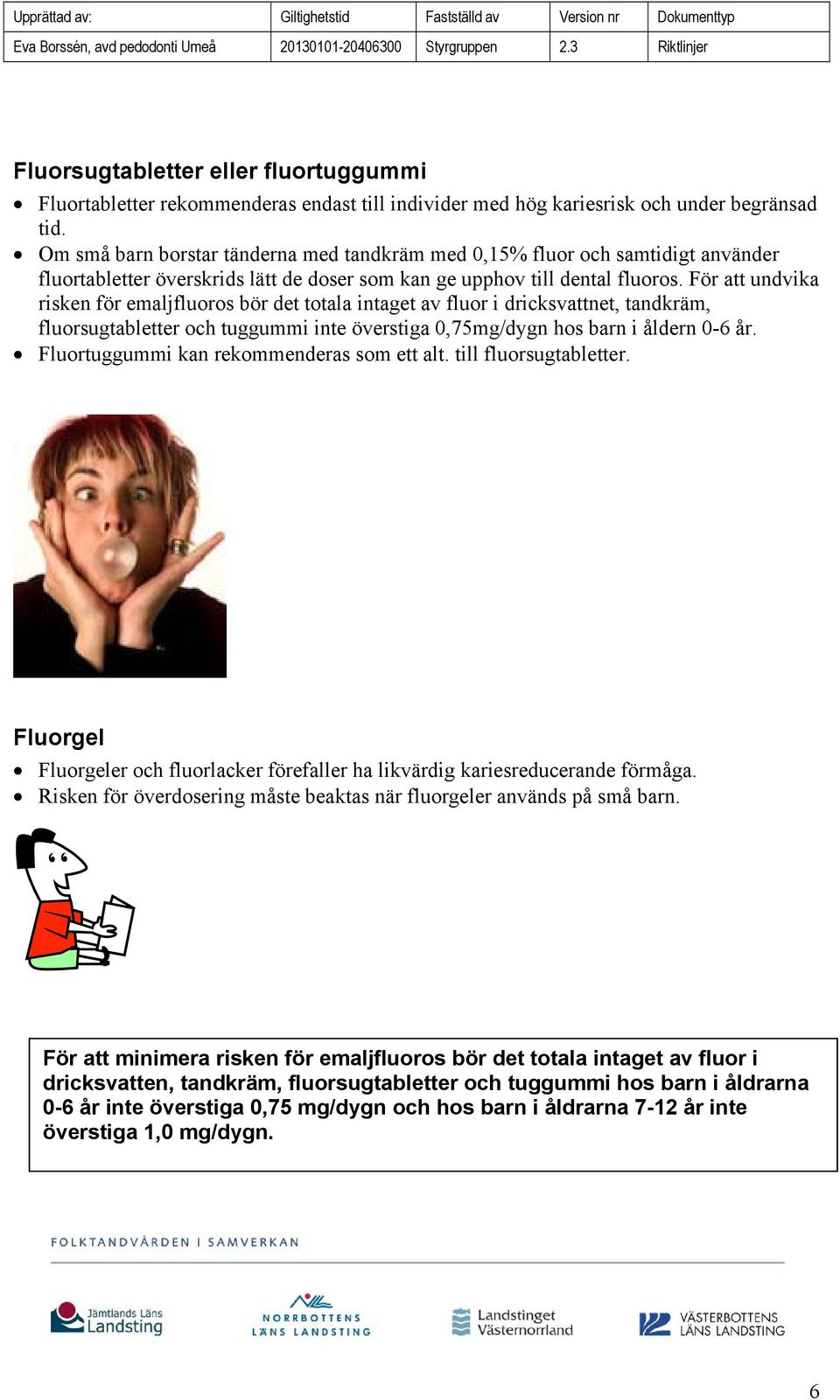 För att undvika risken för emaljfluoros bör det totala intaget av fluor i dricksvattnet, tandkräm, fluorsugtabletter och tuggummi inte överstiga 0,75mg/dygn hos barn i åldern 0-6 år.