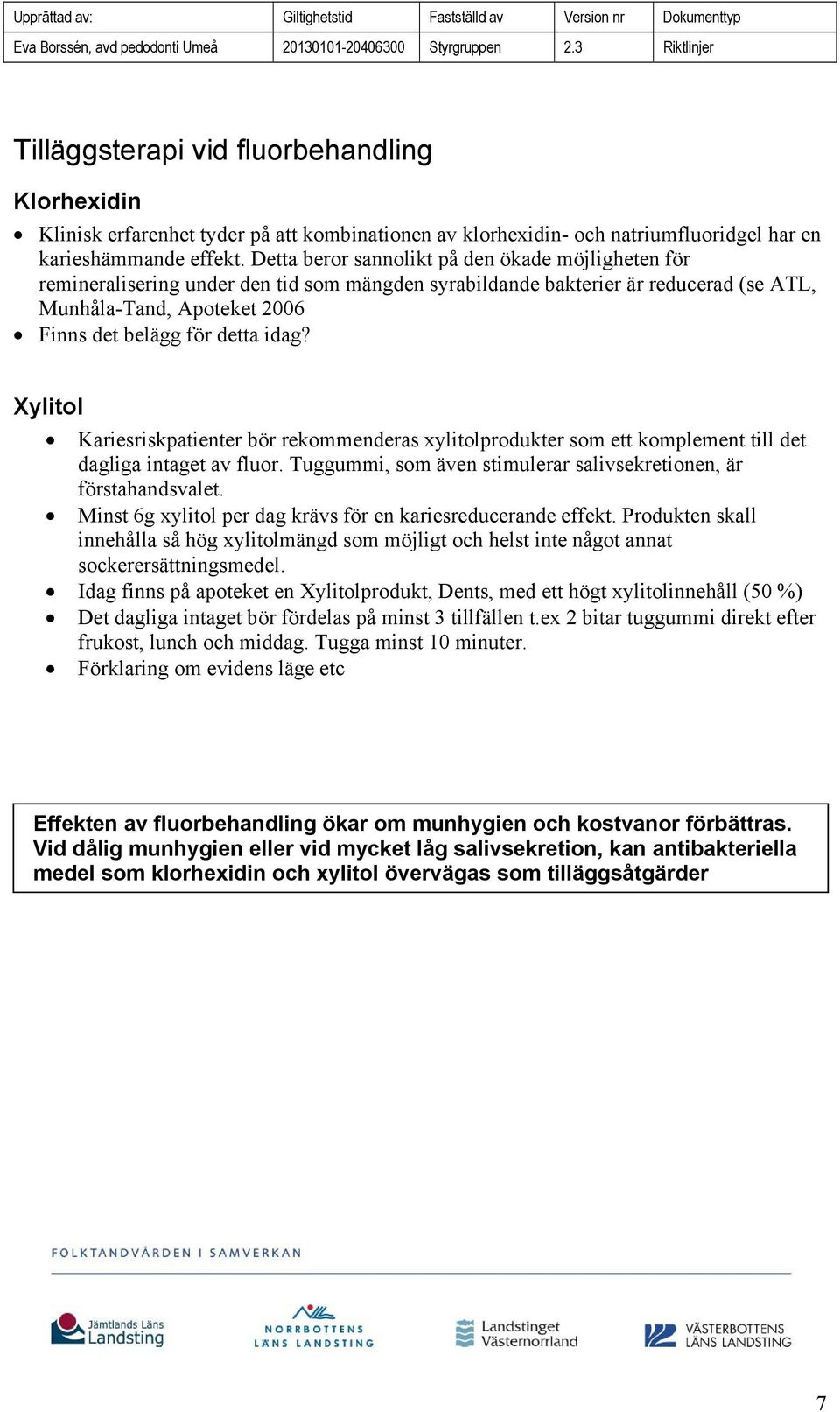 Xylitol Kariesriskpatienter bör rekommenderas xylitolprodukter som ett komplement till det dagliga intaget av fluor. Tuggummi, som även stimulerar salivsekretionen, är förstahandsvalet.