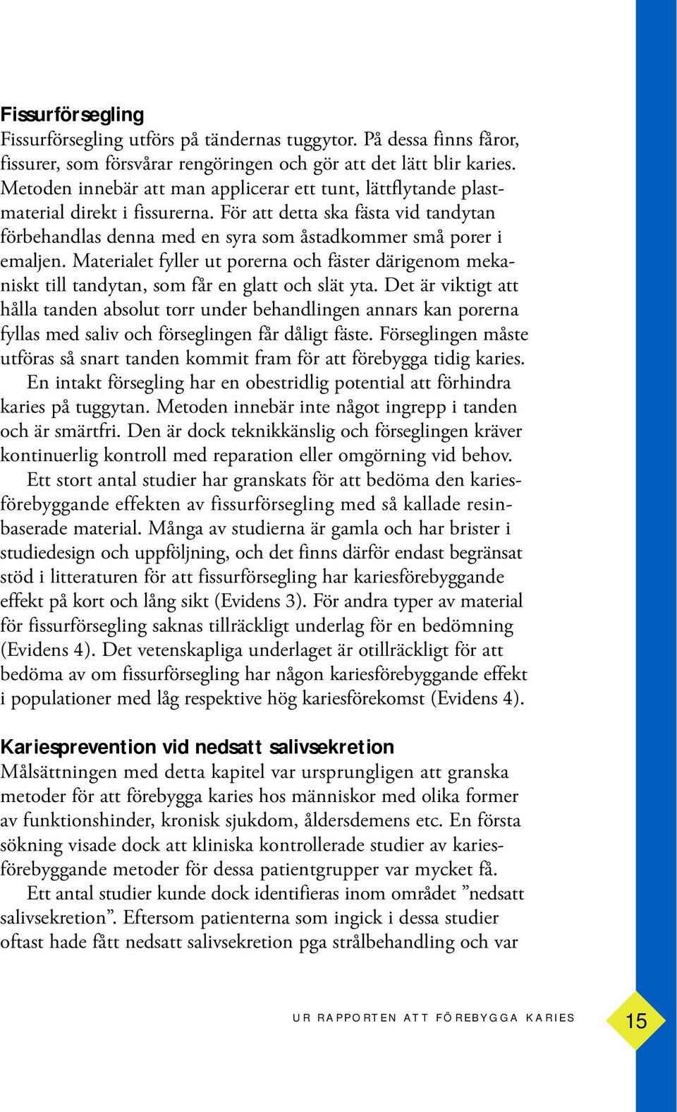 Materialet fyller ut porerna och fäster därigenom mekaniskt till tandytan, som får en glatt och slät yta.