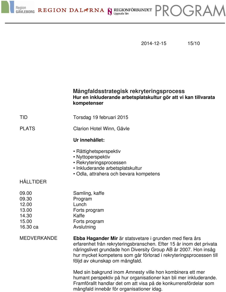 00 Forts program 14.30 Kaffe 15.00 Forts program 16.30 ca Avslutning MEDVERKANDE Ebba Hagander Mir är statsvetare i grunden med flera års erfarenhet från rekryteringsbranschen.