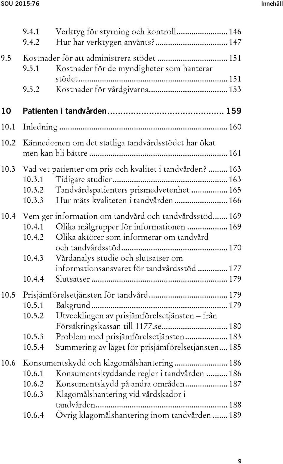 3 Vad vet patienter om pris och kvalitet i tandvården?... 163 10.3.1 Tidigare studier... 163 10.3.2 Tandvårdspatienters prismedvetenhet... 165 10.3.3 Hur mäts kvaliteten i tandvården... 166 10.