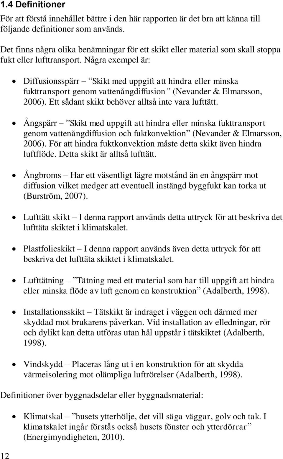 Några exempel är: 12 Diffusionsspärr Skikt med uppgift att hindra eller minska fukttransport genom vattenångdiffusion (Nevander & Elmarsson, 2006). Ett sådant skikt behöver alltså inte vara lufttätt.